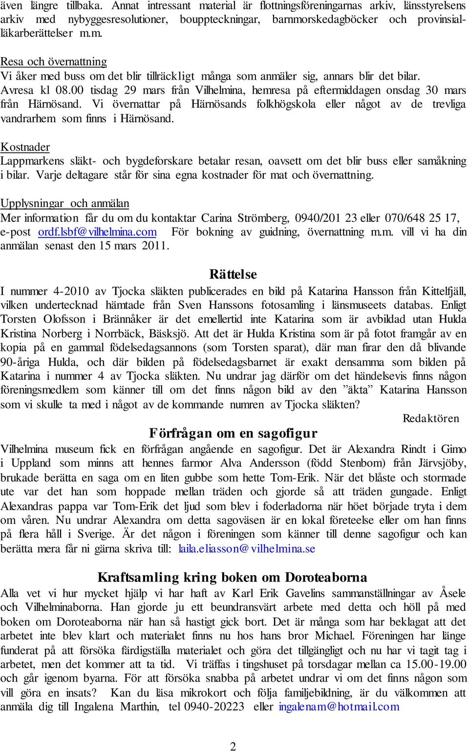 00 tisdag 29 mars från Vilhelmina, hemresa på eftermiddagen onsdag 30 mars från Härnösand. Vi övernattar på Härnösands folkhögskola eller något av de trevliga vandrarhem som finns i Härnösand.