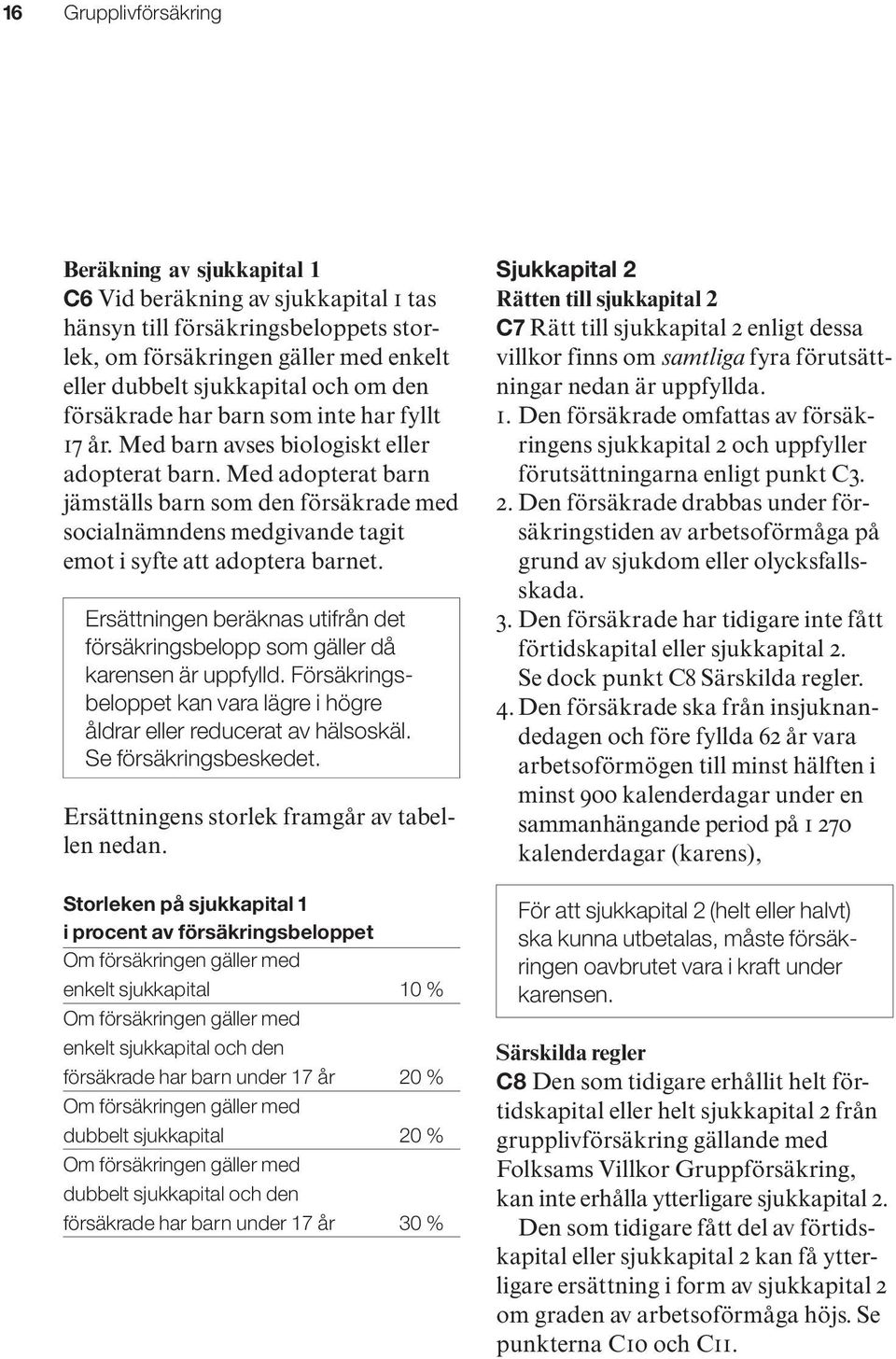 Med adopterat barn jämställs barn som den försäkrade med socialnämndens medgivande tagit emot i syfte att adoptera barnet.