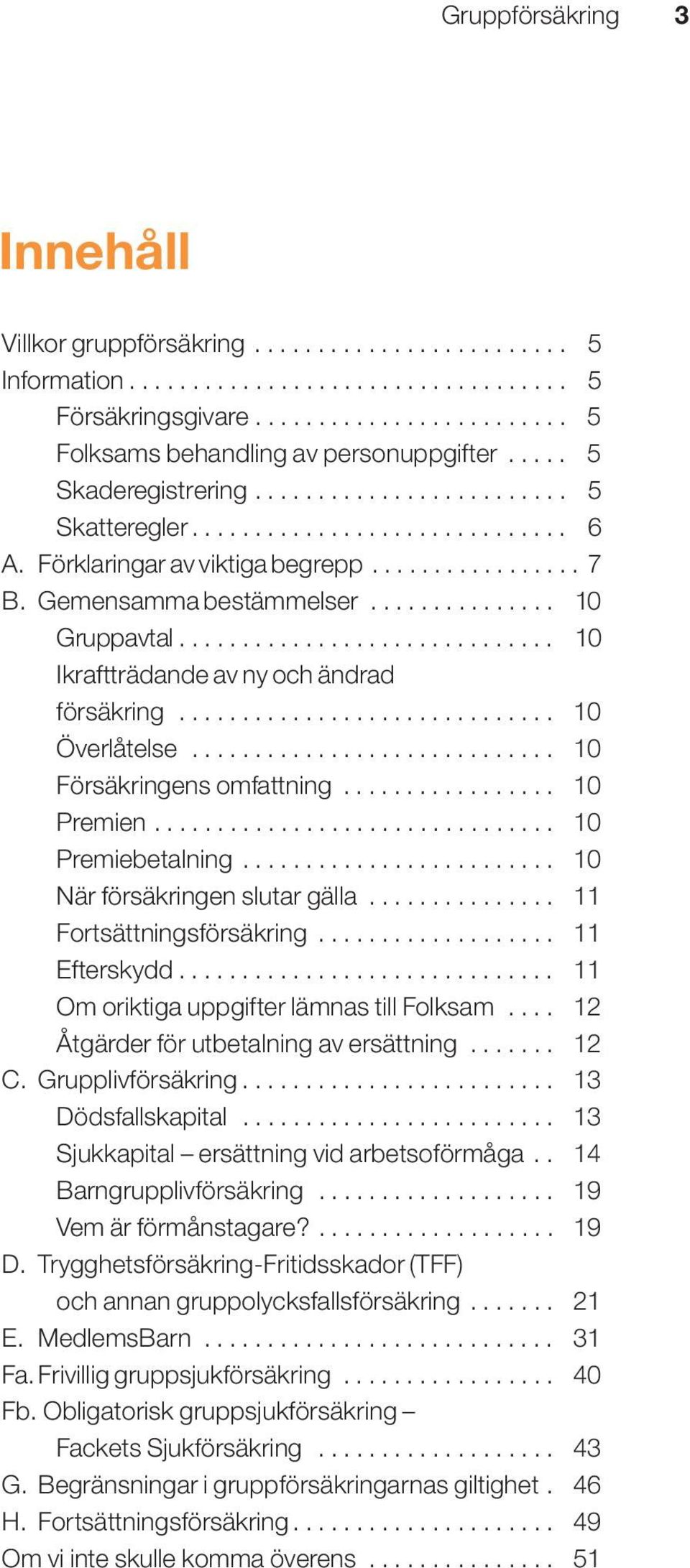 ............................. 10 Ikraftträdande av ny och ändrad försäkring.............................. 10 Överlåtelse............................. 10 Försäkringens omfattning................. 10 Premien.