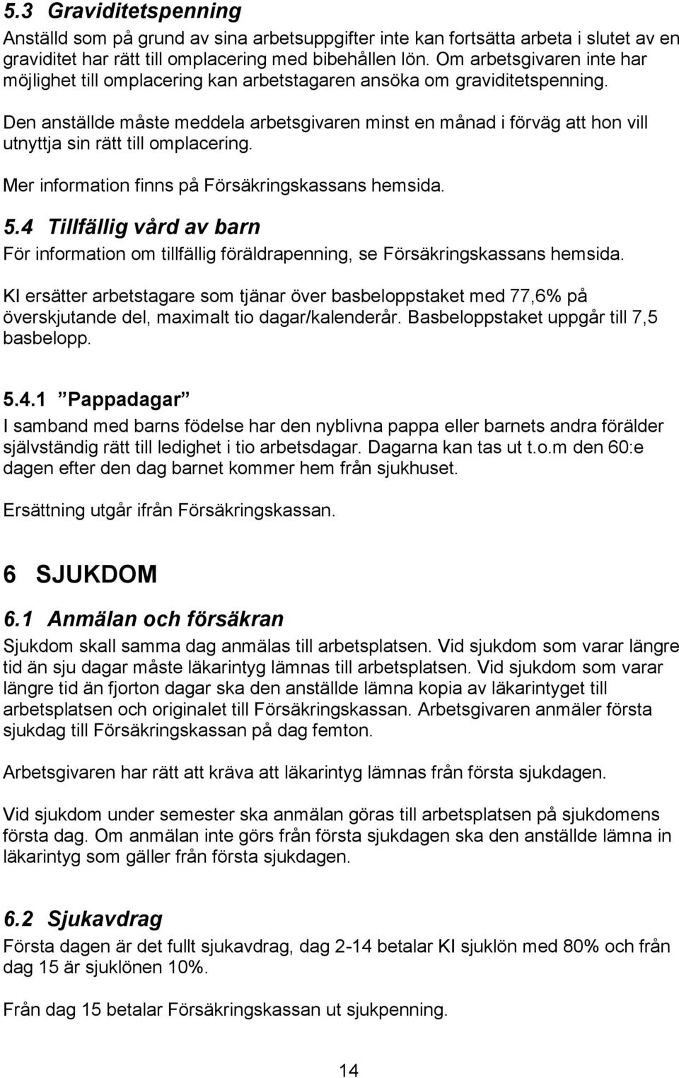 Den anställde måste meddela arbetsgivaren minst en månad i förväg att hon vill utnyttja sin rätt till omplacering. Mer information finns på Försäkringskassans hemsida. 5.