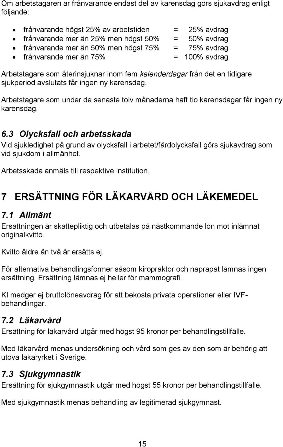 karensdag. Arbetstagare som under de senaste tolv månaderna haft tio karensdagar får ingen ny karensdag. 6.