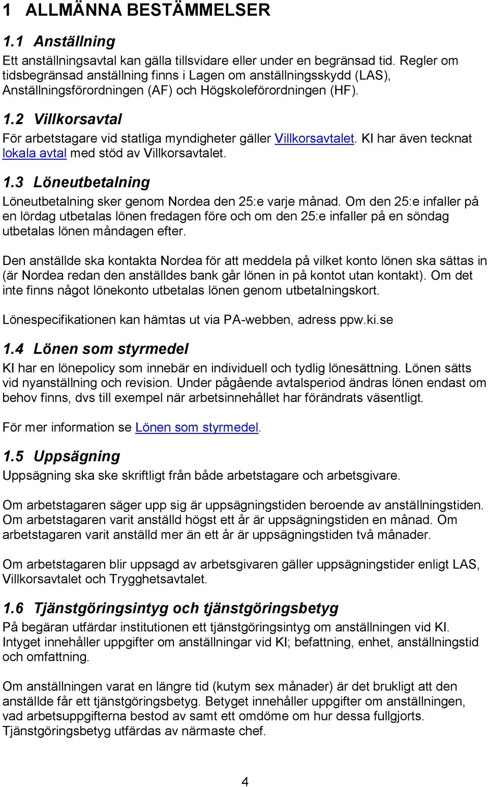 2 Villkorsavtal För arbetstagare vid statliga myndigheter gäller Villkorsavtalet. KI har även tecknat lokala avtal med stöd av Villkorsavtalet. 1.