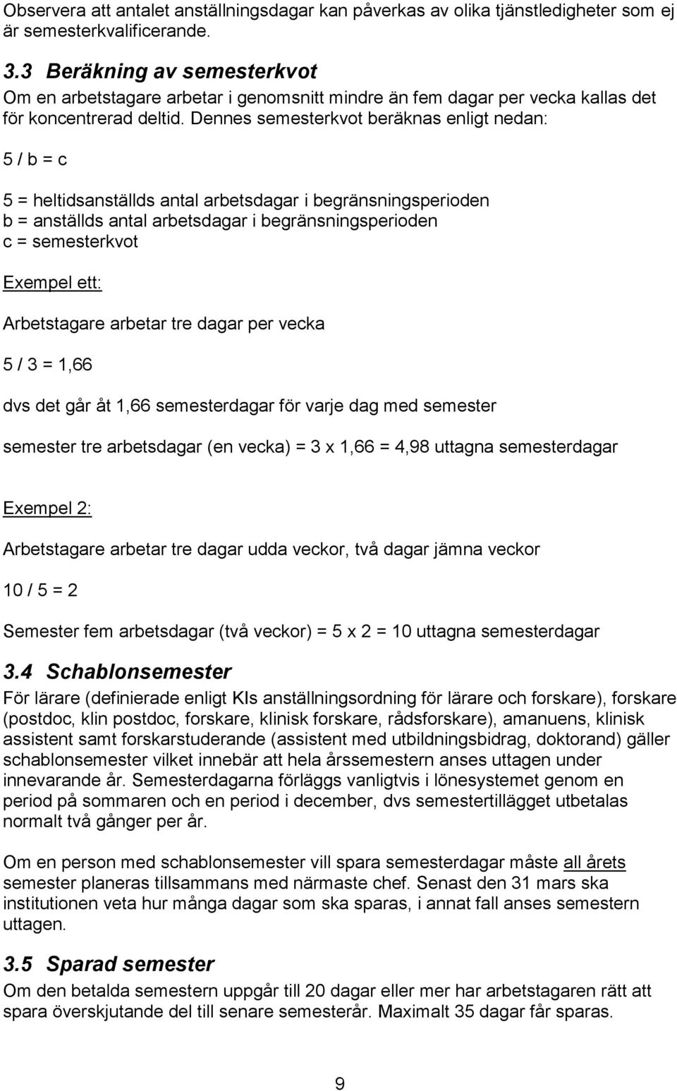 Dennes semesterkvot beräknas enligt nedan: 5 / b = c 5 = heltidsanställds antal arbetsdagar i begränsningsperioden b = anställds antal arbetsdagar i begränsningsperioden c = semesterkvot Exempel ett: