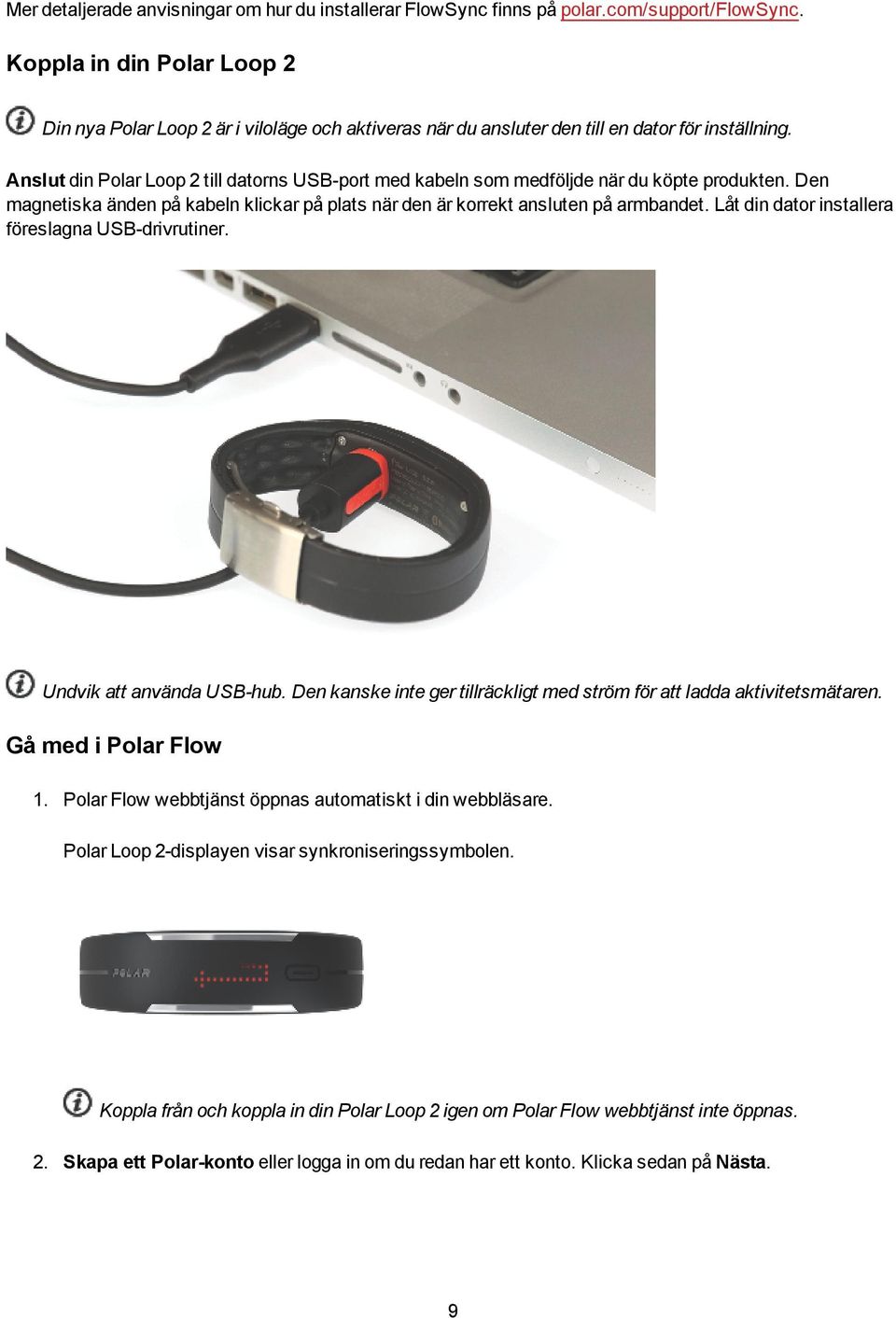 Anslut din Polar Loop 2 till datorns USB-port med kabeln som medföljde när du köpte produkten. Den magnetiska änden på kabeln klickar på plats när den är korrekt ansluten på armbandet.