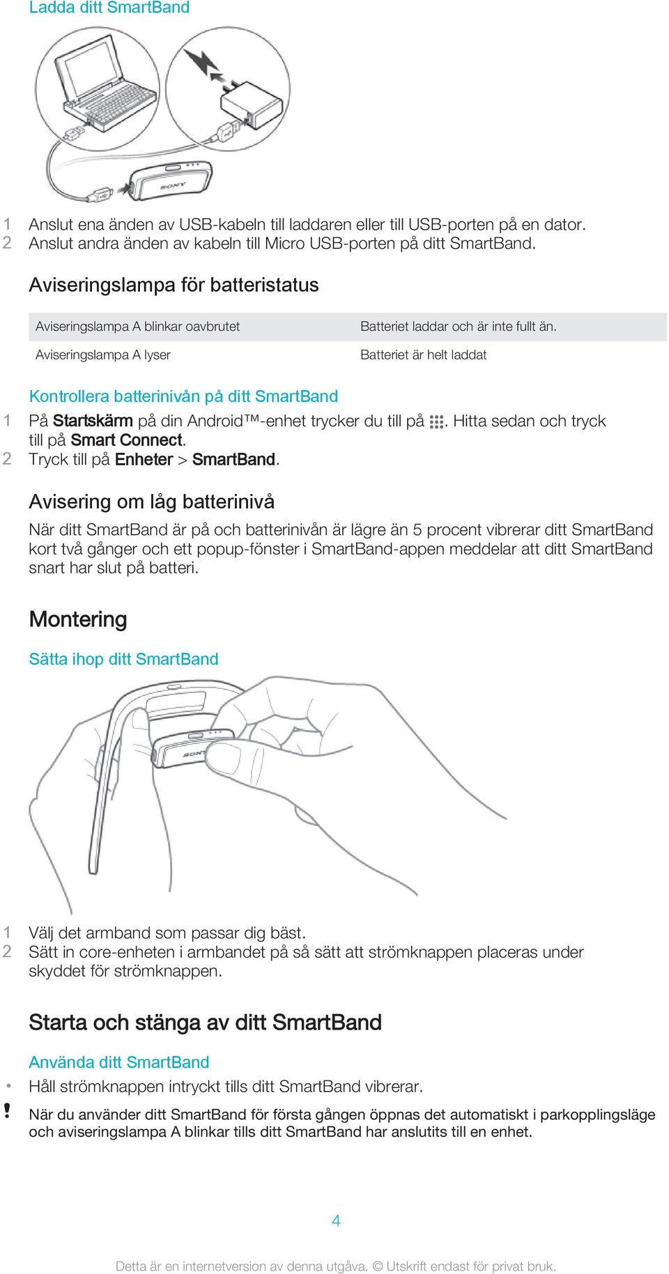 Batteriet är helt laddat Kontrollera batterinivån på ditt SmartBand 2 Tryck till på Enheter > SmartBand.