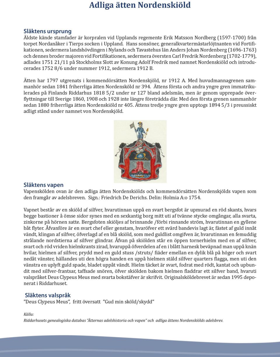 Fortifikationen, sedermera översten Carl Fredrik Nordenberg (1702-1779), adlades 1751 21/11 på Stockholms Slott av Konung Adolf Fredrik med namnet Nordenskiöld och introducerades 1752 8/6 under