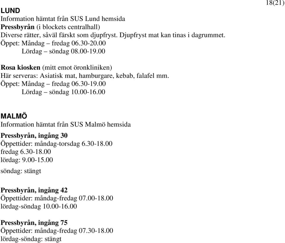 Öppet: Måndag fredag 06.30-19.00 Lördag söndag 10.00-16.00 MALMÖ Information hämtat från SUS Malmö hemsida Pressbyrån, ingång 30 Öppettider: måndag-torsdag 6.30-18.00 fredag 6.