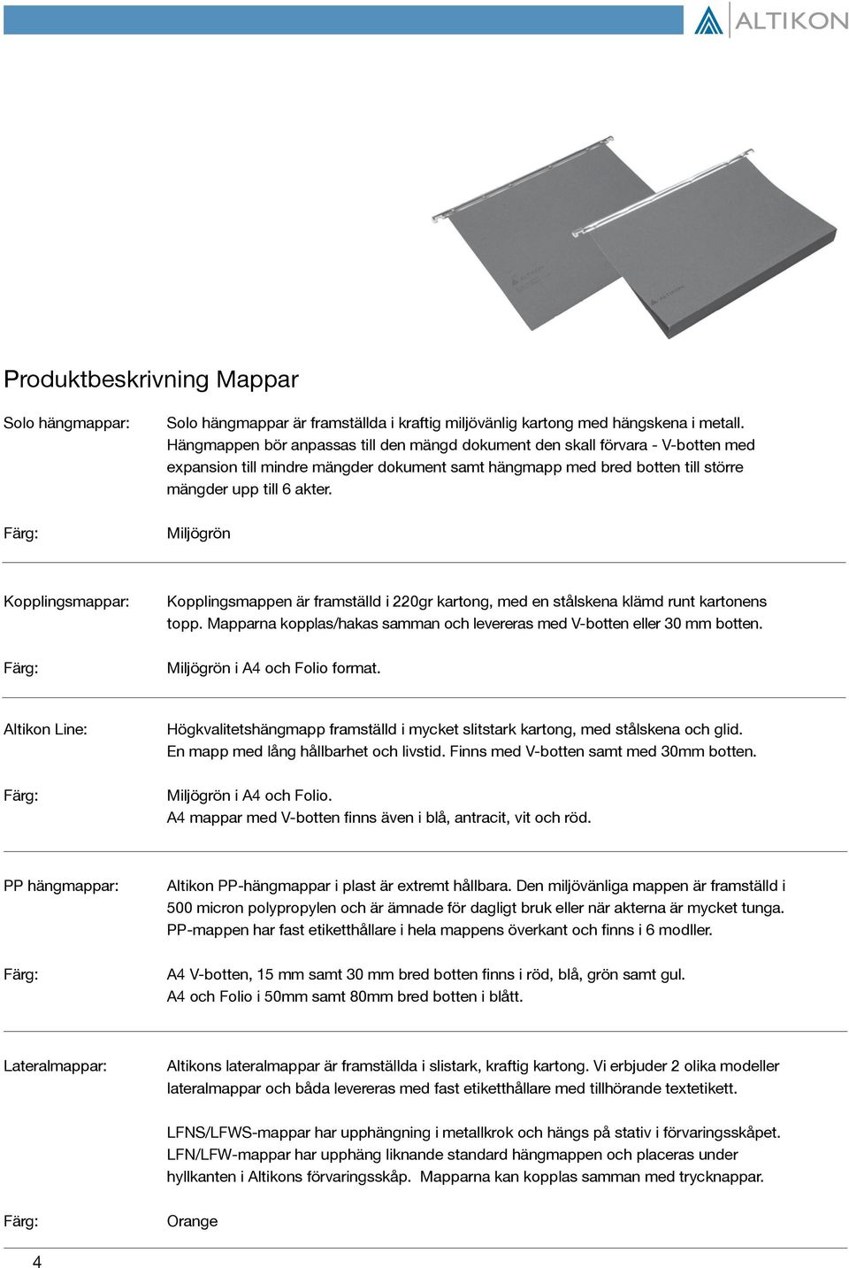 Miljögrön Kopplingsmappar: Färg: Kopplingsmappen är framställd i 220gr kartong, med en stålskena klämd runt kartonens topp. Mapparna kopplas/hakas samman och levereras med V-botten eller 30 mm botten.