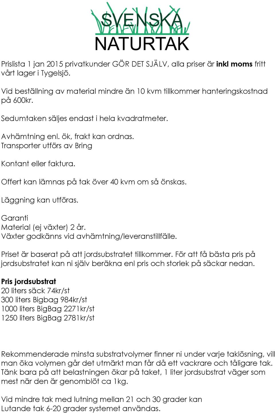 Läggning kan utföras. Garanti Material (ej växter) 2 år. Växter godkänns vid avhämtning/leveranstillfälle. Priset är baserat på att jordsubstratet tillkommer.