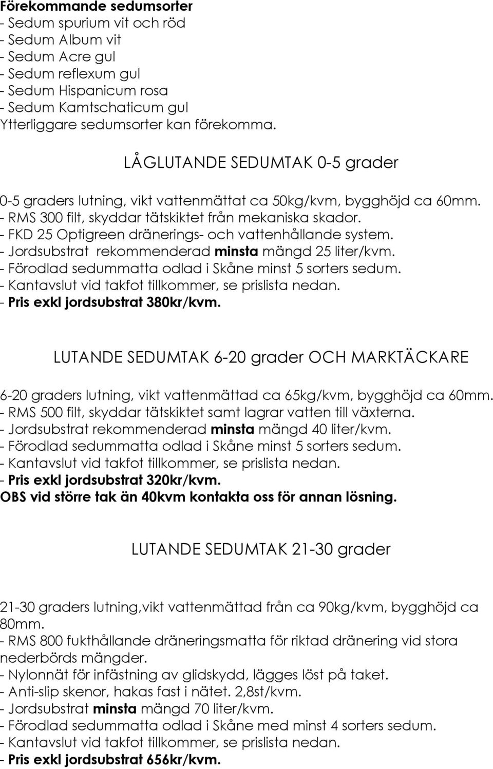 - FKD 25 Optigreen dränerings- och vattenhållande system. - Jordsubstrat rekommenderad minsta mängd 25 liter/kvm. - Förodlad sedummatta odlad i Skåne minst 5 sorters sedum.