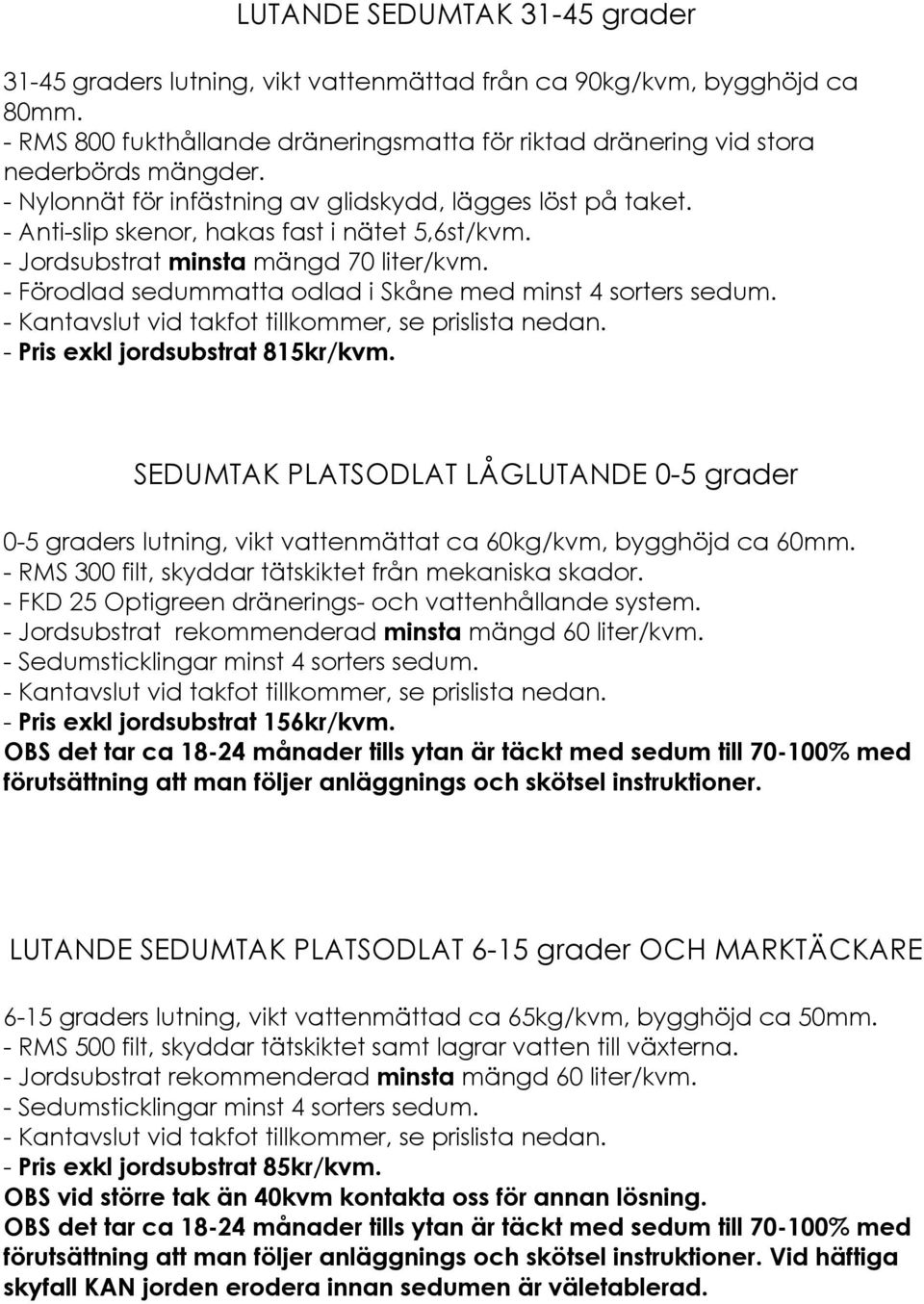 - Förodlad sedummatta odlad i Skåne med minst 4 sorters sedum. - Pris exkl jordsubstrat 815kr/kvm.