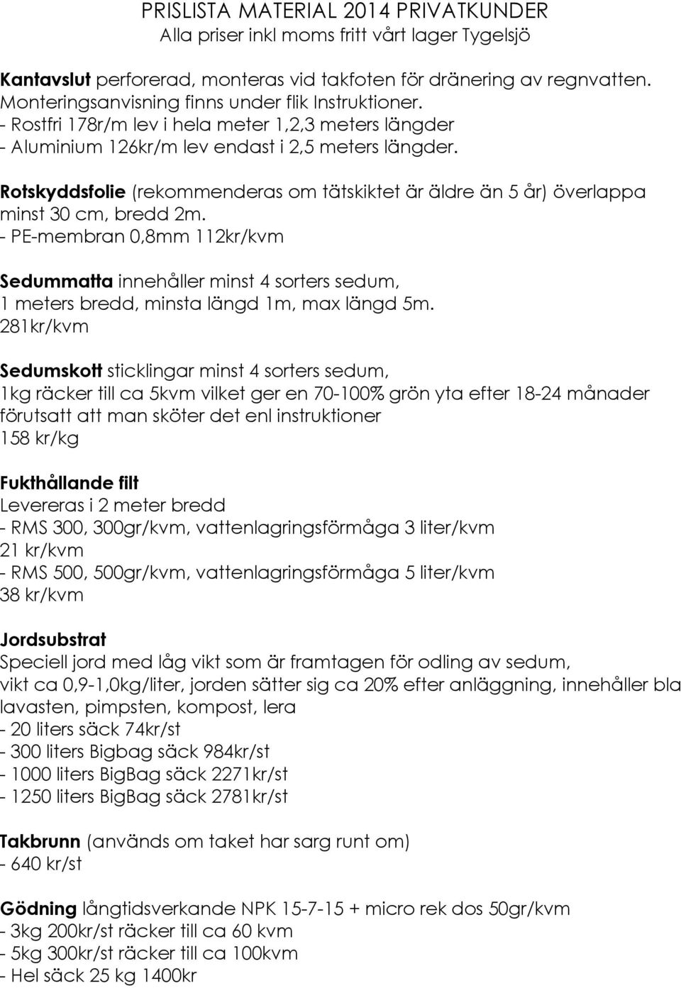 Rotskyddsfolie (rekommenderas om tätskiktet är äldre än 5 år) överlappa minst 30 cm, bredd 2m.