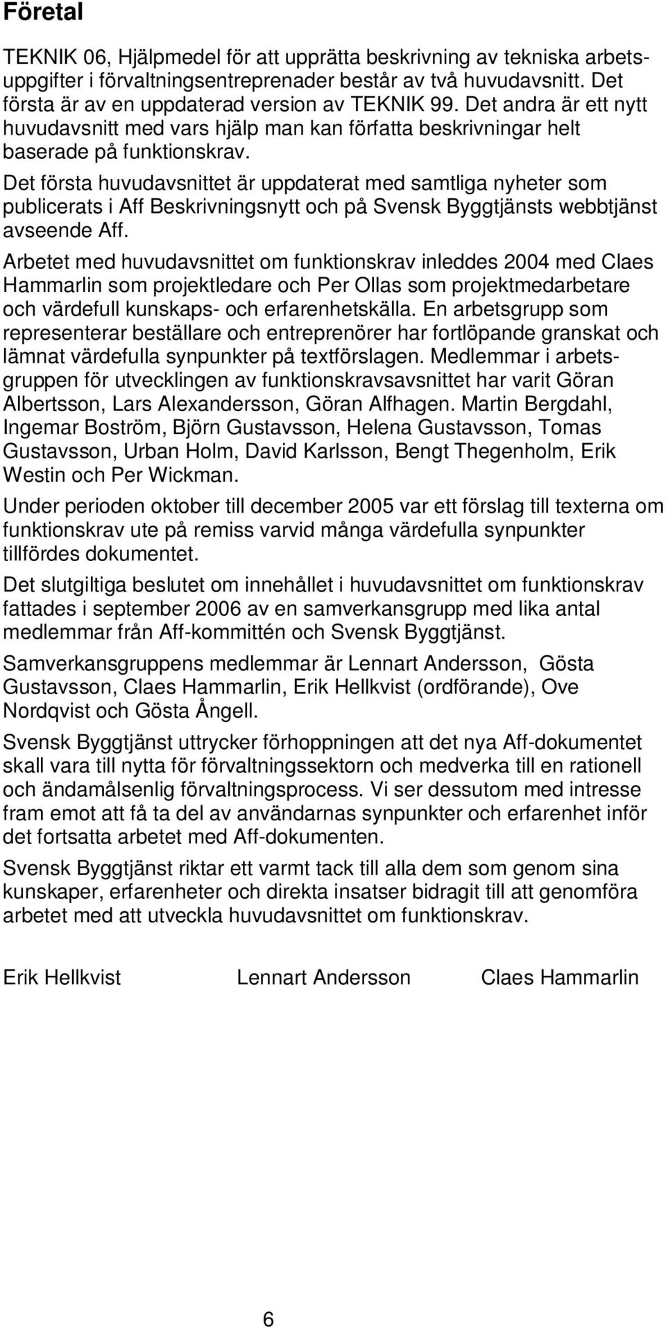 Det första huvudavsnittet är uppdaterat med samtliga nyheter som publicerats i Aff Beskrivningsnytt och på Svensk Byggtjänsts webbtjänst avseende Aff.