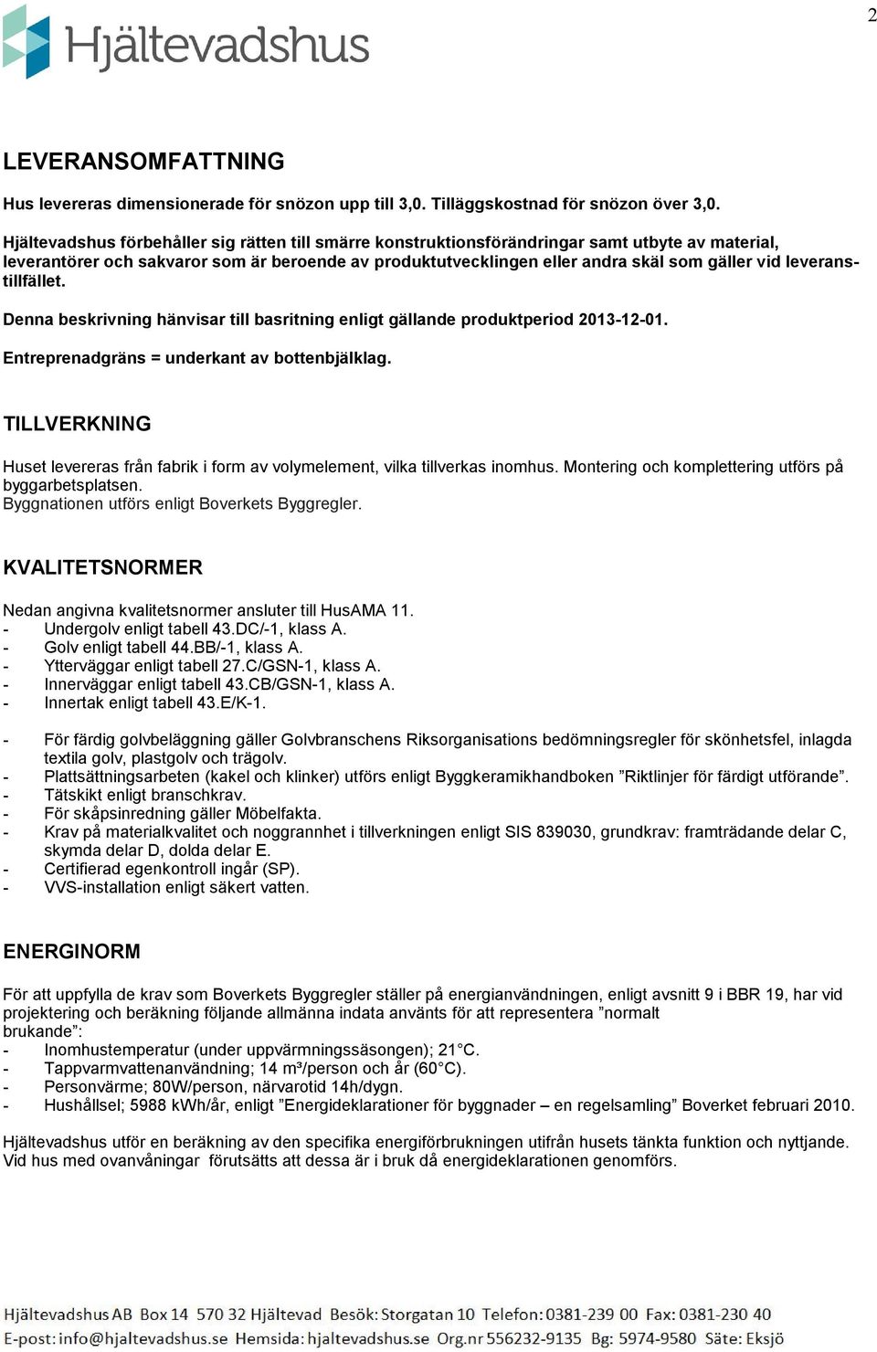 leveranstillfället. Denna beskrivning hänvisar till basritning enligt gällande produktperiod 2013-12-01. Entreprenadgräns = underkant av bottenbjälklag.