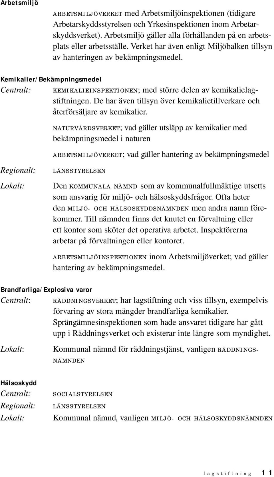 Kemikalier/Bekämpningsmedel Centralt: KEMIKALIEINSPEKTIONEN; med större delen av kemikalielagstiftningen. De har även tillsyn över kemikalietillverkare och återförsäljare av kemikalier.