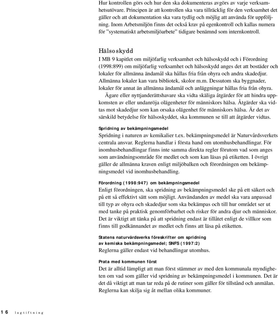 Inom Arbetsmiljön finns det också krav på egenkontroll och kallas numera för systematiskt arbetsmiljöarbete tidigare benämnd som internkontroll.