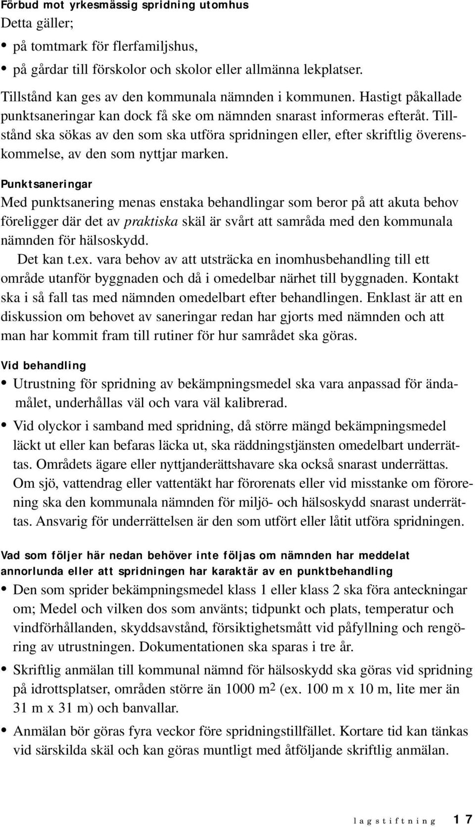 Tillstånd ska sökas av den som ska utföra spridningen eller, efter skriftlig överenskommelse, av den som nyttjar marken.