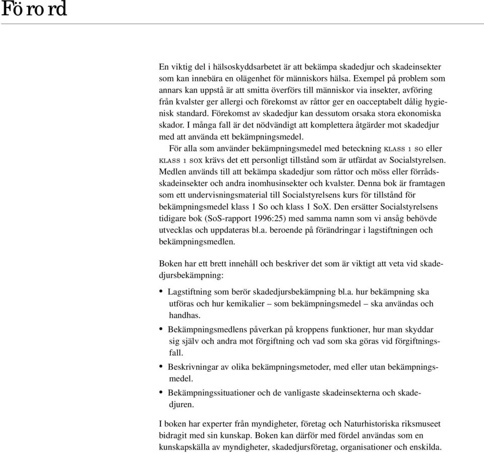 Förekomst av skadedjur kan dessutom orsaka stora ekonomiska skador. I många fall är det nödvändigt att komplettera åtgärder mot skadedjur med att använda ett bekämpningsmedel.