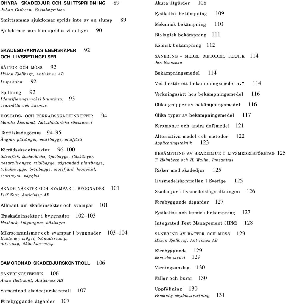 Åkerlund, Naturhistoriska riksmuseet Textilskadegörare 94 95 Ängrar, pälsänger, mattbagge, malfjäril Förrådsskadeinsekter 96 100 Silverfisk, kackerlacka, tjuvbagge, fläskänger, naturalieänger,