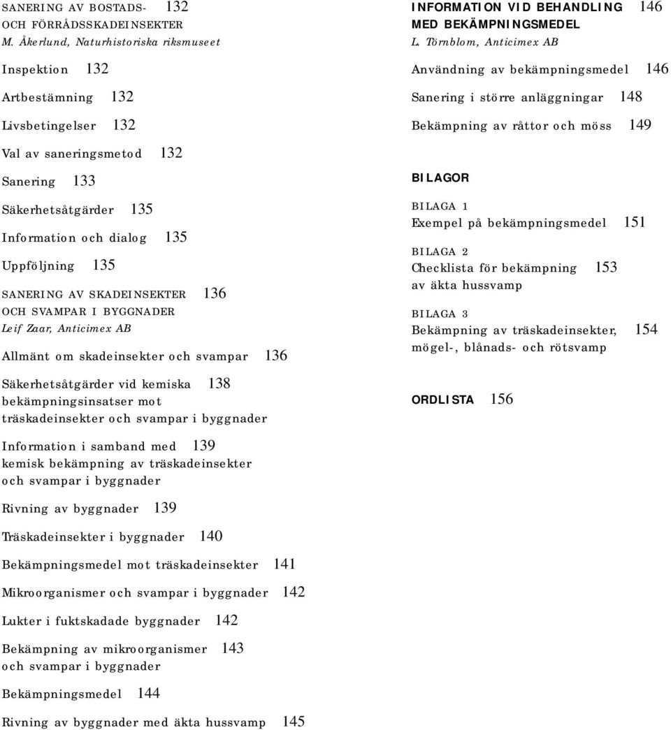 SANERING AV SKADEINSEKTER 136 OCH SVAMPAR I BYGGNADER Leif Zaar, Anticimex AB Allmänt om skadeinsekter och svampar 136 Säkerhetsåtgärder vid kemiska 138 bekämpningsinsatser mot träskadeinsekter och