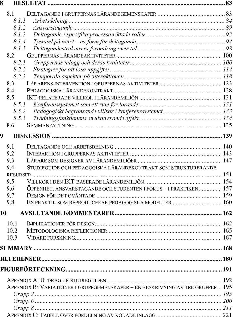 2.3 Temporala aspekter på interaktionen... 118 8.3 LÄRARENS INTERVENTION I GRUPPERNAS AKTIVITETER... 123 8.4 PEDAGOGISKA LÄRANDEKONTRAKT... 128 8.5 IKT-RELATERADE VILLKOR I LÄRANDEMILJÖN... 131 8.5.1 Konferenssystemet som ett rum för lärande.