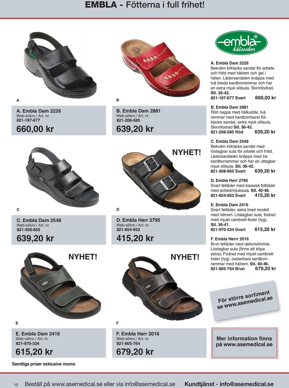 821-187-677 Svart 660,00 kr B. Embla Dam 2881 Röd nappa med hälkudde, två remmar med kardborrband Kilklacks sandal, extra mjuk slitsula. Skinnfodrad Stl. 36-42. 821-208-585 Röd 639,20 kr NYHET! C.