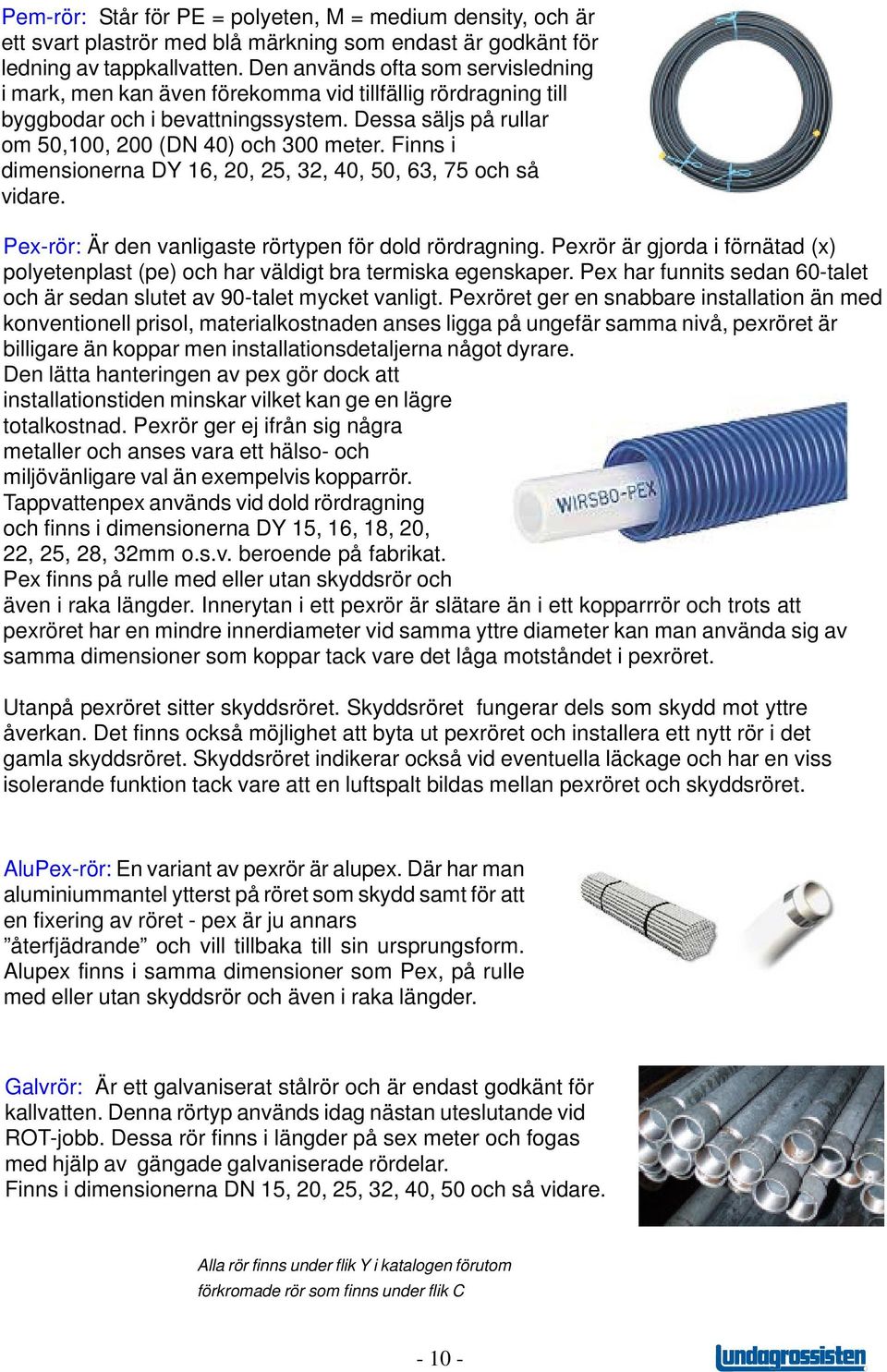 Finns i dimensionerna DY 16, 20, 25, 32, 40, 50, 63, 75 och så vidare. Pex-rör: Är den vanligaste rörtypen för dold rördragning.