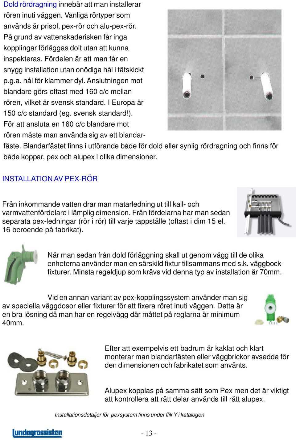 Anslutningen mot blandare görs oftast med 160 c/c mellan rören, vilket är svensk standard. I Europa är 150 c/c standard (eg. svensk standard!).