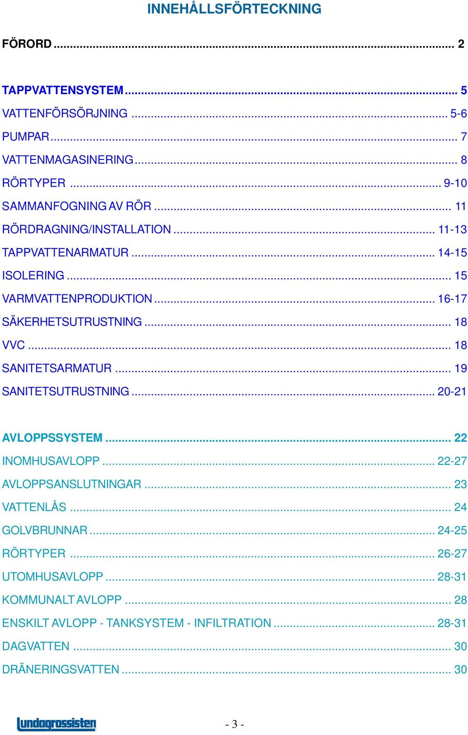 .. 18 SANITETSARMATUR... 19 SANITETSUTRUSTNING... 20-21 AVLOPPSSYSTEM... 22 INOMHUSAVLOPP... 22-27 AVLOPPSANSLUTNINGAR... 23 VATTENLÅS... 24 GOLVBRUNNAR.