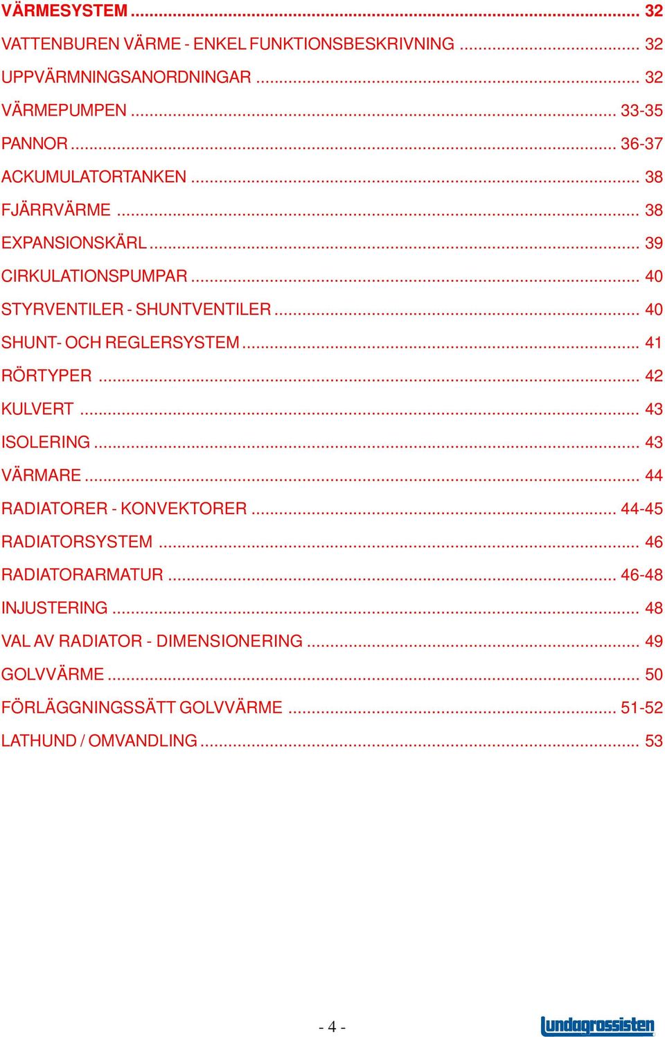 .. 40 SHUNT- OCH REGLERSYSTEM... 41 RÖRTYPER... 42 KULVERT... 43 ISOLERING... 43 VÄRMARE... 44 RADIATORER - KONVEKTORER... 44-45 RADIATORSYSTEM.