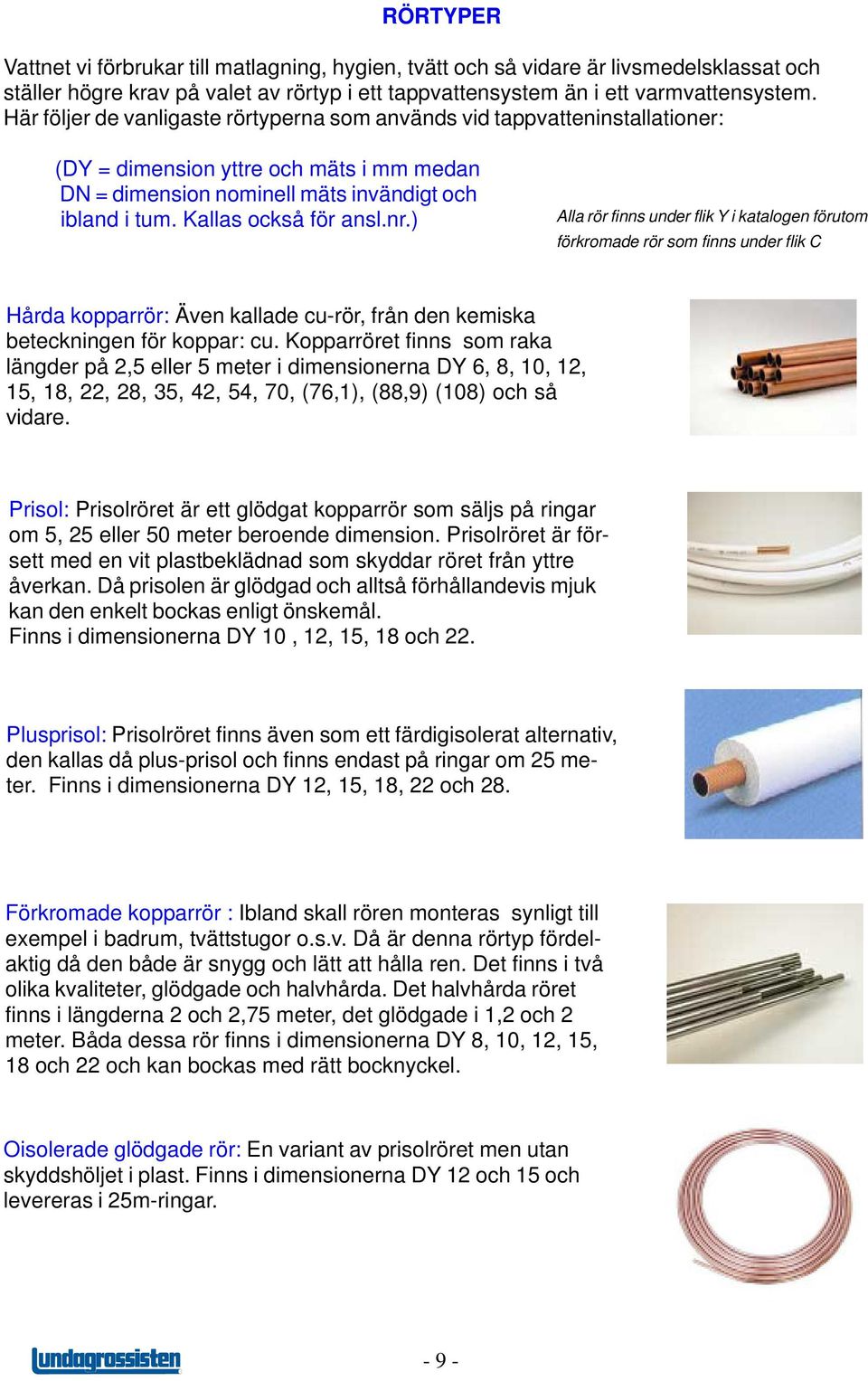 nr.) Alla rör finns under flik Y i katalogen förutom förkromade rör som finns under flik C Hårda kopparrör: Även kallade cu-rör, från den kemiska beteckningen för koppar: cu.