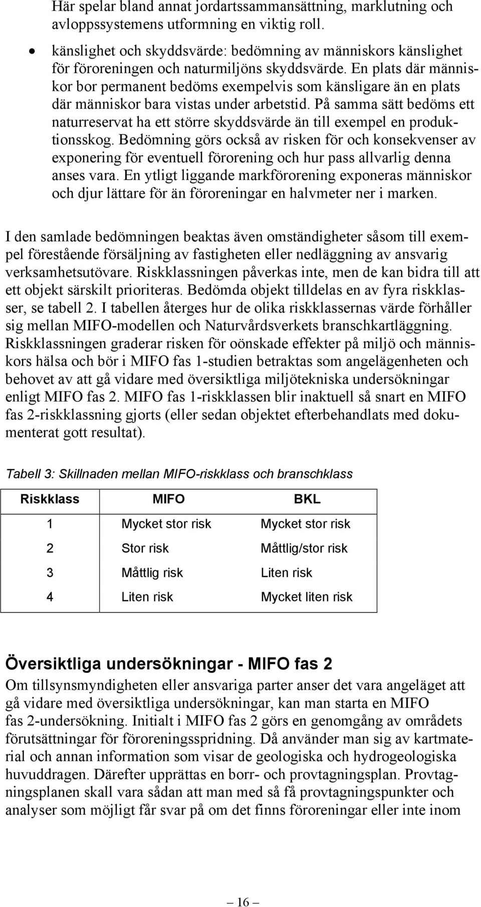 En plats där människor bor permanent bedöms exempelvis som känsligare än en plats där människor bara vistas under arbetstid.