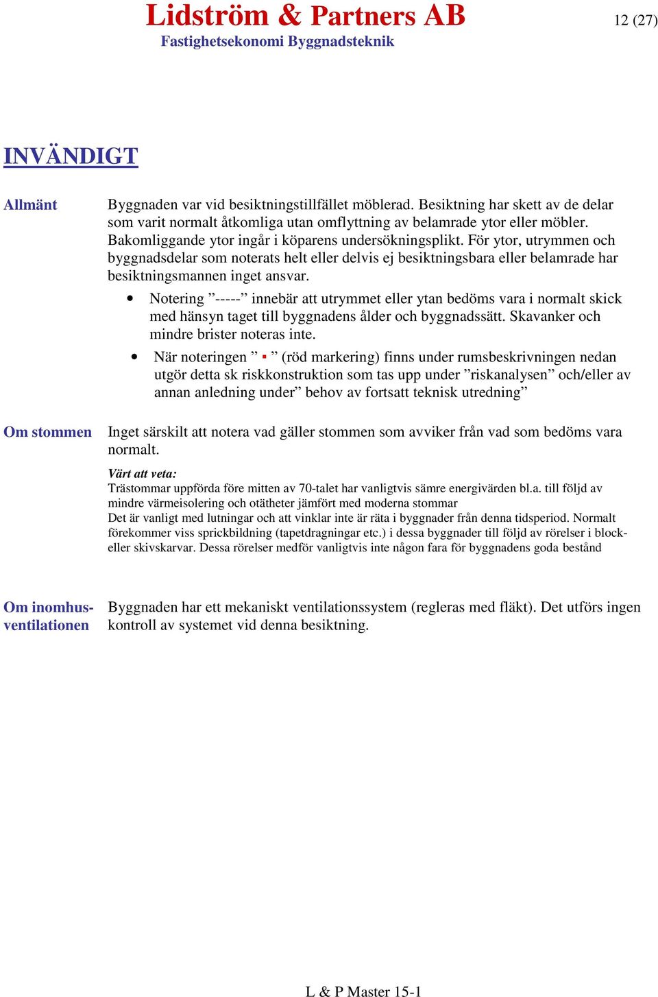 För ytor, utrymmen och byggnadsdelar som noterats helt eller delvis ej besiktningsbara eller belamrade har besiktningsmannen inget ansvar.