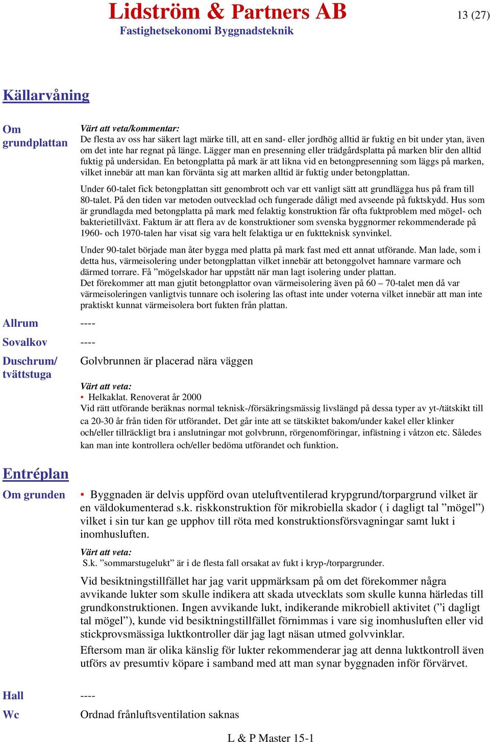 En betongplatta på mark är att likna vid en betongpresenning som läggs på marken, vilket innebär att man kan förvänta sig att marken alltid är fuktig under betongplattan.