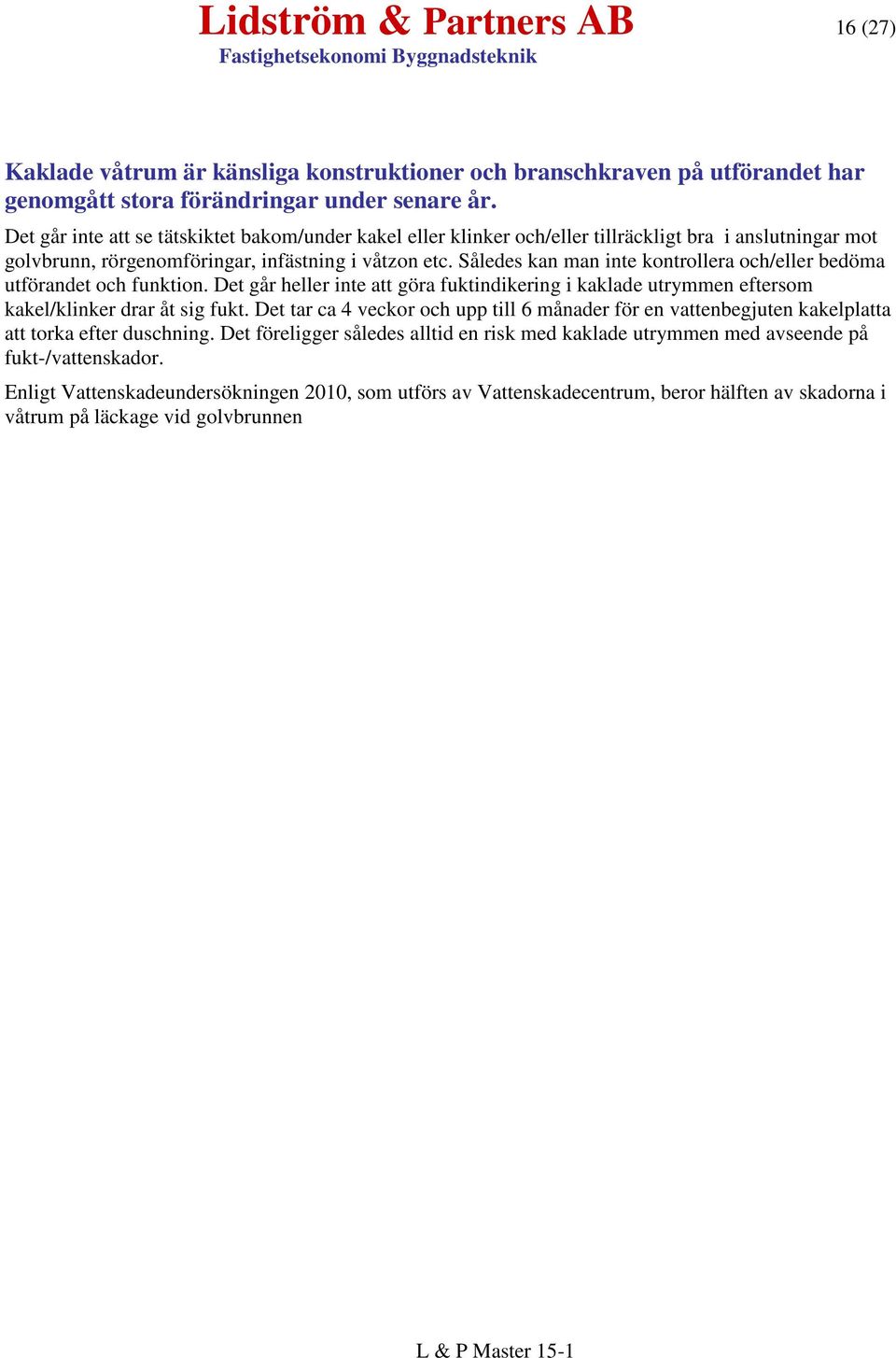 Således kan man inte kontrollera och/eller bedöma utförandet och funktion. Det går heller inte att göra fuktindikering i kaklade utrymmen eftersom kakel/klinker drar åt sig fukt.