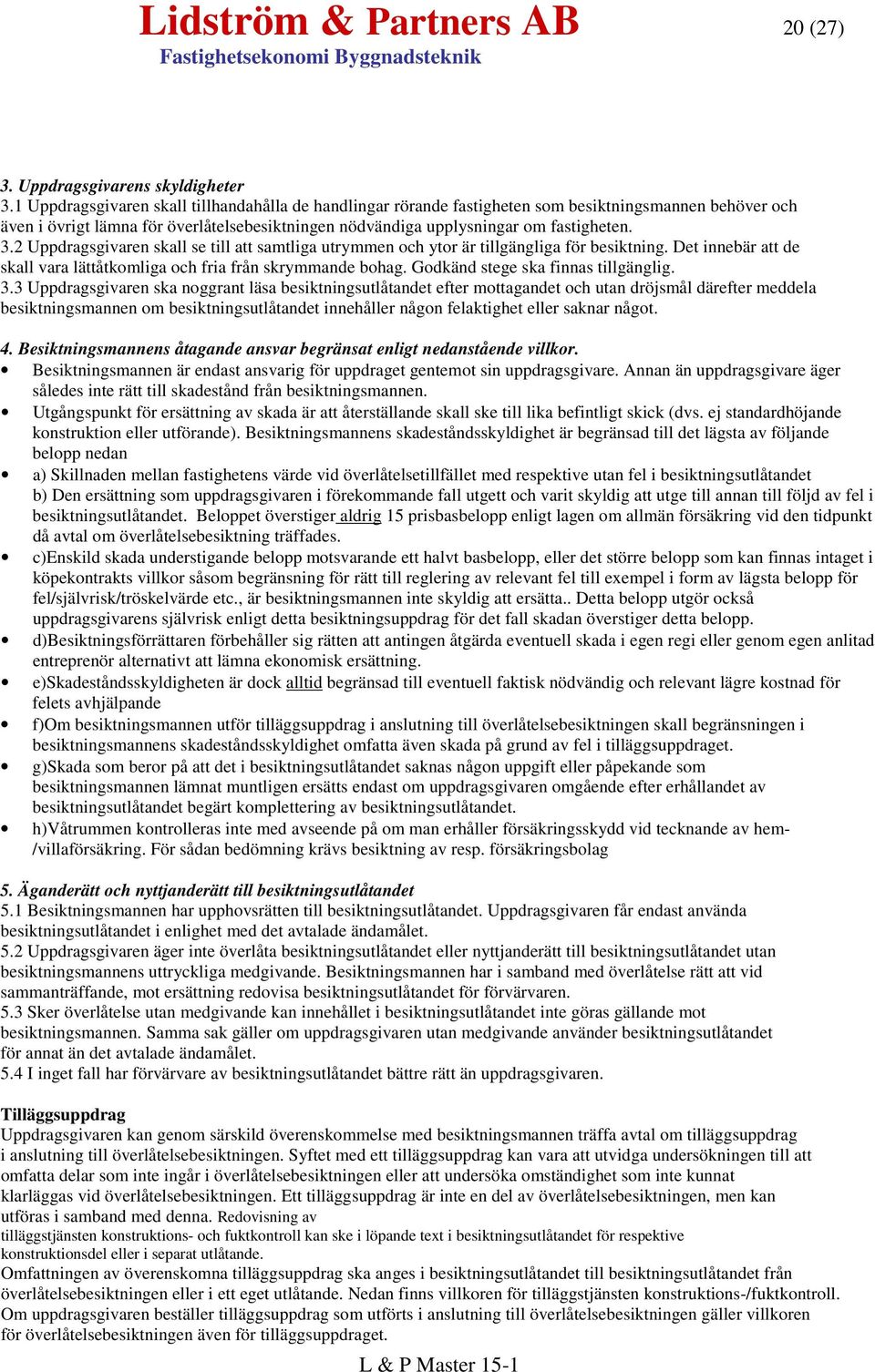 2 Uppdragsgivaren skall se till att samtliga utrymmen och ytor är tillgängliga för besiktning. Det innebär att de skall vara lättåtkomliga och fria från skrymmande bohag.