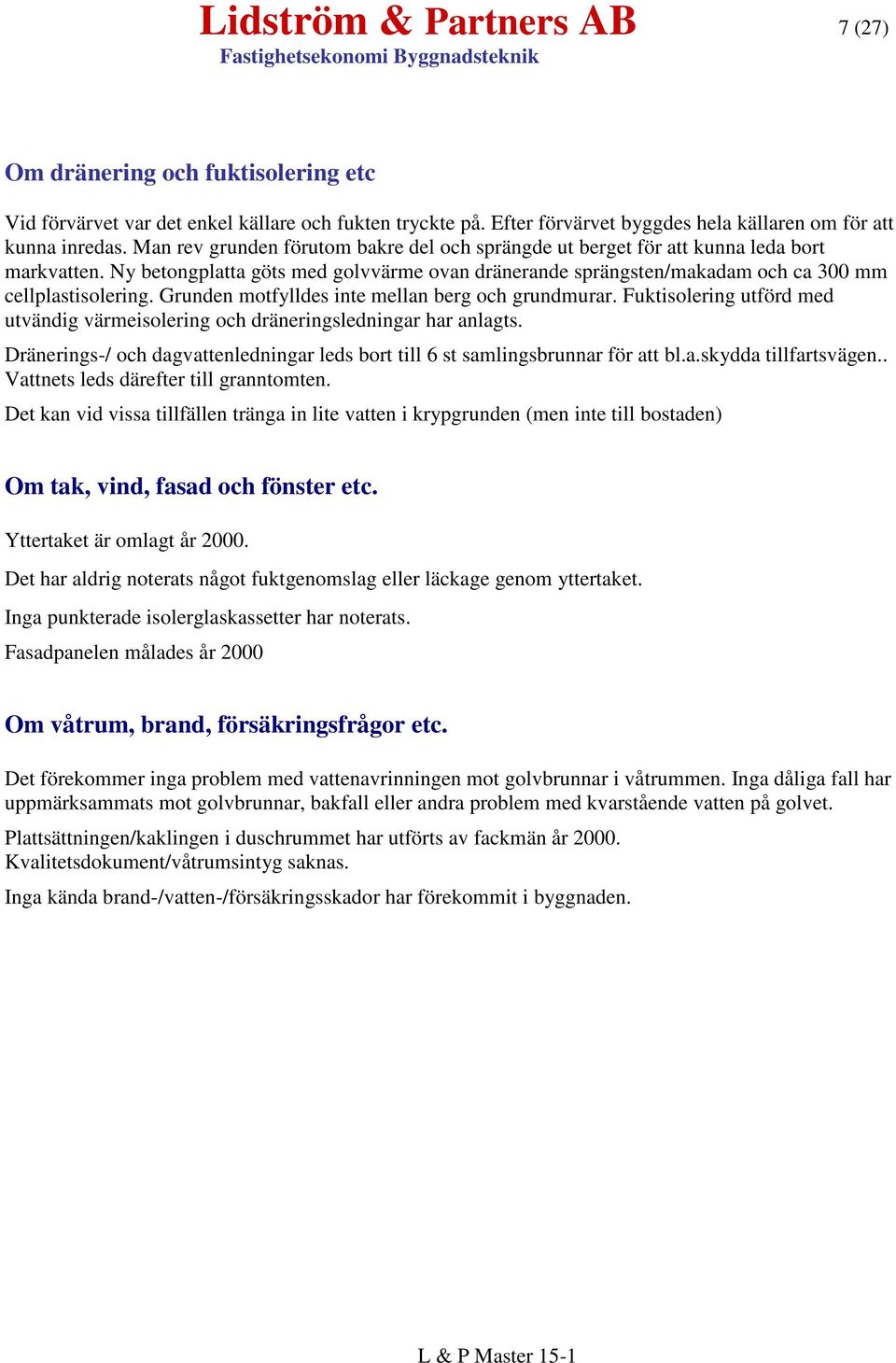 Grunden motfylldes inte mellan berg och grundmurar. Fuktisolering utförd med utvändig värmeisolering och dräneringsledningar har anlagts.