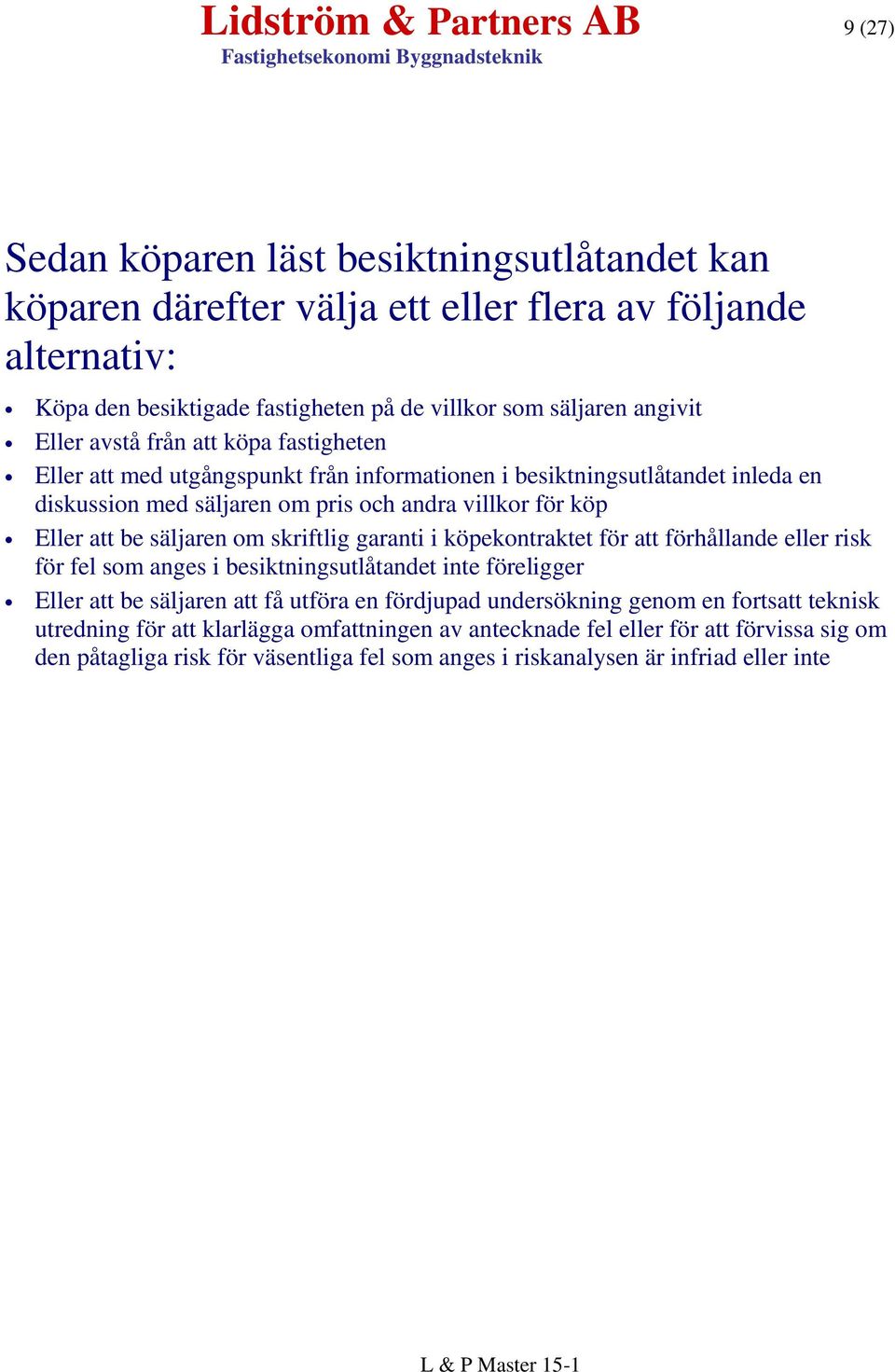 säljaren om skriftlig garanti i köpekontraktet för att förhållande eller risk för fel som anges i besiktningsutlåtandet inte föreligger Eller att be säljaren att få utföra en fördjupad undersökning