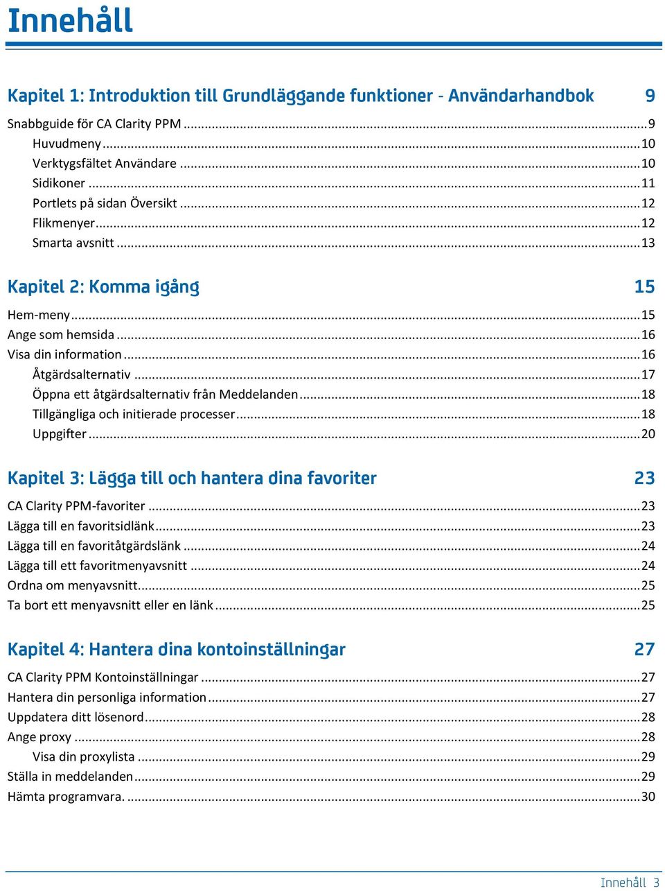 .. 17 Öppna ett åtgärdsalternativ från Meddelanden... 18 Tillgängliga och initierade processer... 18 Uppgifter... 20 Kapitel 3: Lägga till och hantera dina favoriter 23 CA Clarity PPM-favoriter.