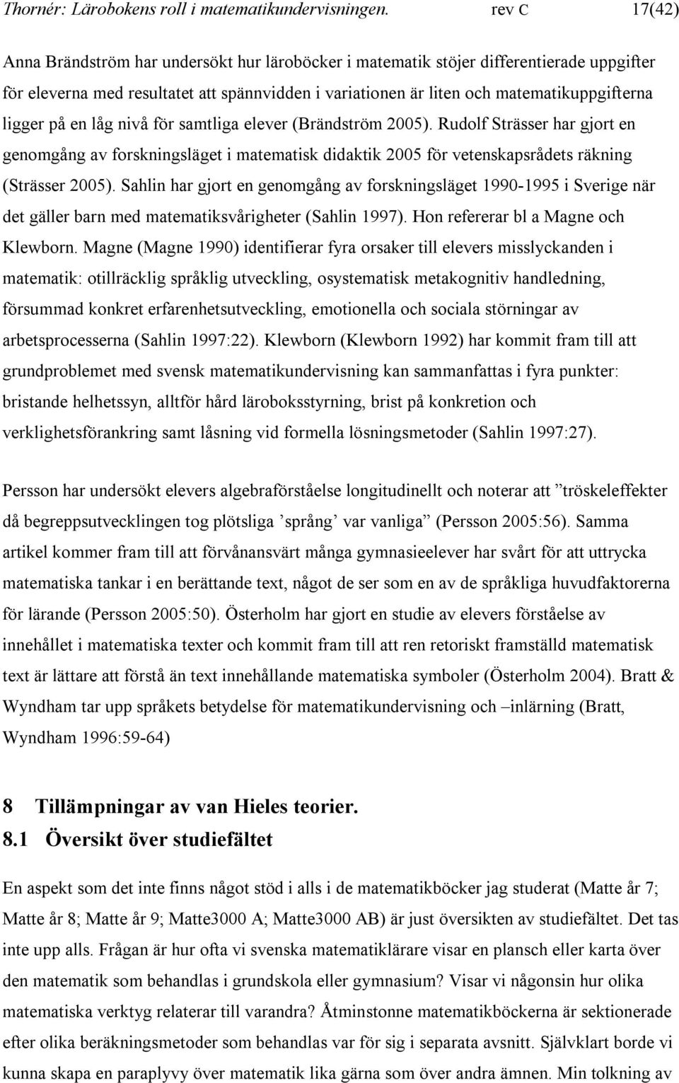 ligger på en låg nivå för samtliga elever (Brändström 2005). Rudolf Strässer har gjort en genomgång av forskningsläget i matematisk didaktik 2005 för vetenskapsrådets räkning (Strässer 2005).