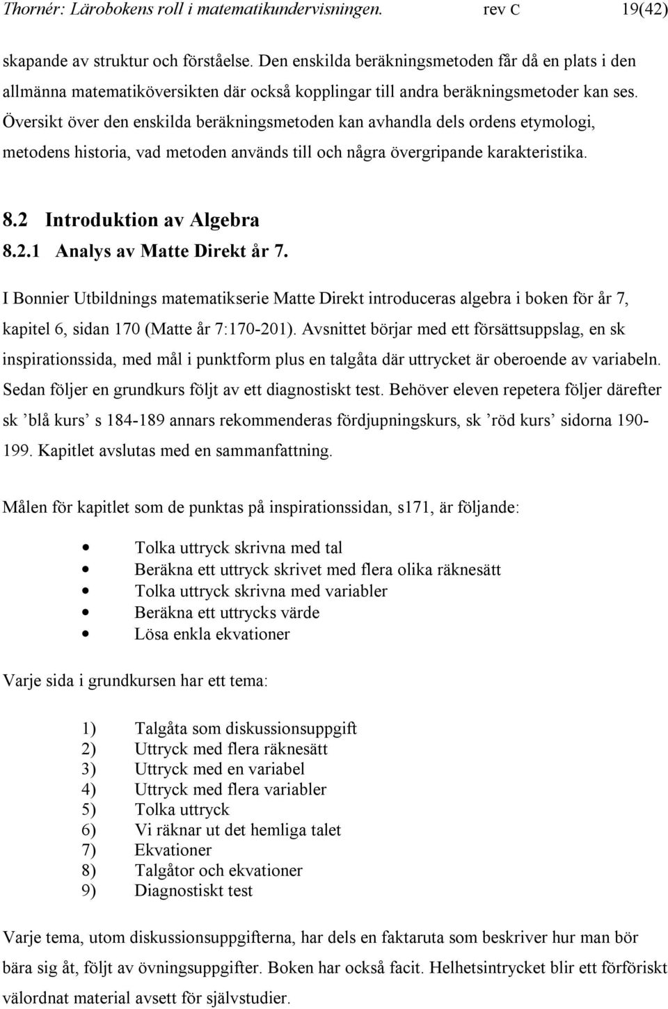 Översikt över den enskilda beräkningsmetoden kan avhandla dels ordens etymologi, metodens historia, vad metoden används till och några övergripande karakteristika. 8.2 Introduktion av Algebra 8.2.1 Analys av Matte Direkt år 7.