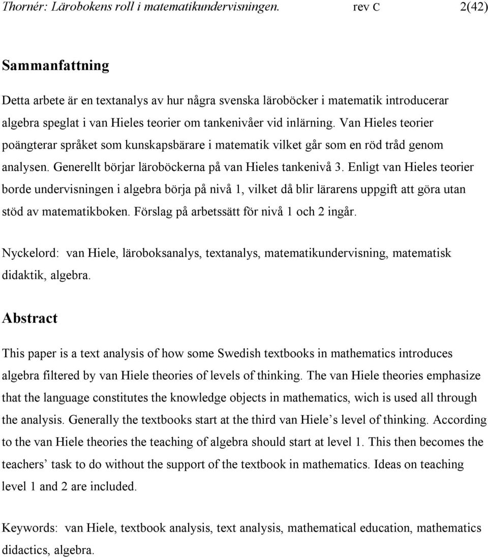 Van Hieles teorier poängterar språket som kunskapsbärare i matematik vilket går som en röd tråd genom analysen. Generellt börjar läroböckerna på van Hieles tankenivå 3.