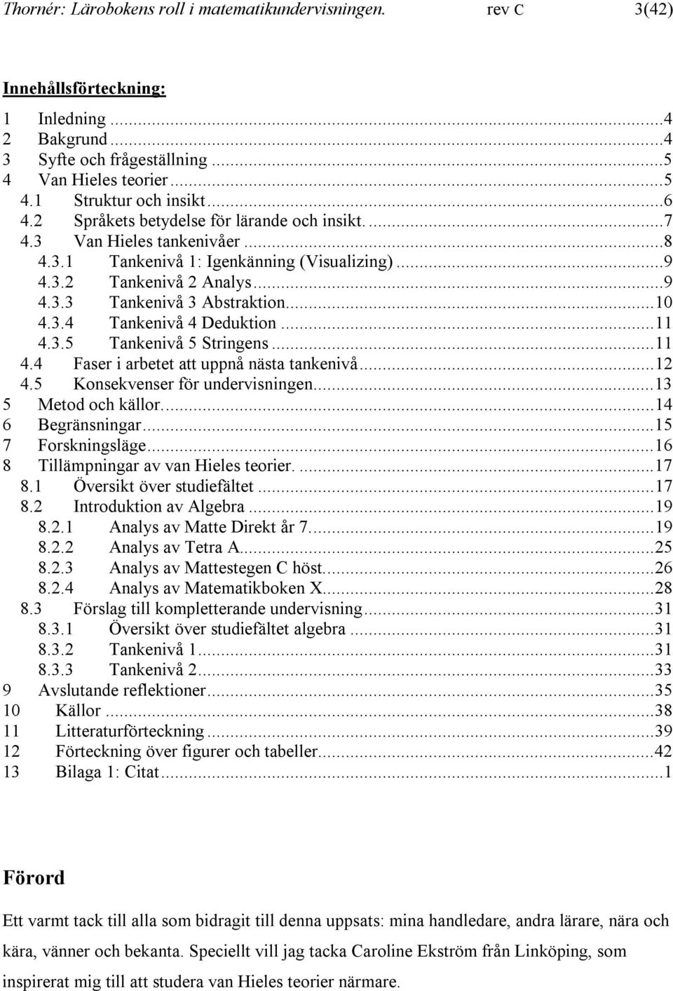 3.4 Tankenivå 4 Deduktion...11 4.3.5 Tankenivå 5 Stringens...11 4.4 Faser i arbetet att uppnå nästa tankenivå...12 4.5 Konsekvenser för undervisningen...13 5 Metod och källor...14 6 Begränsningar.