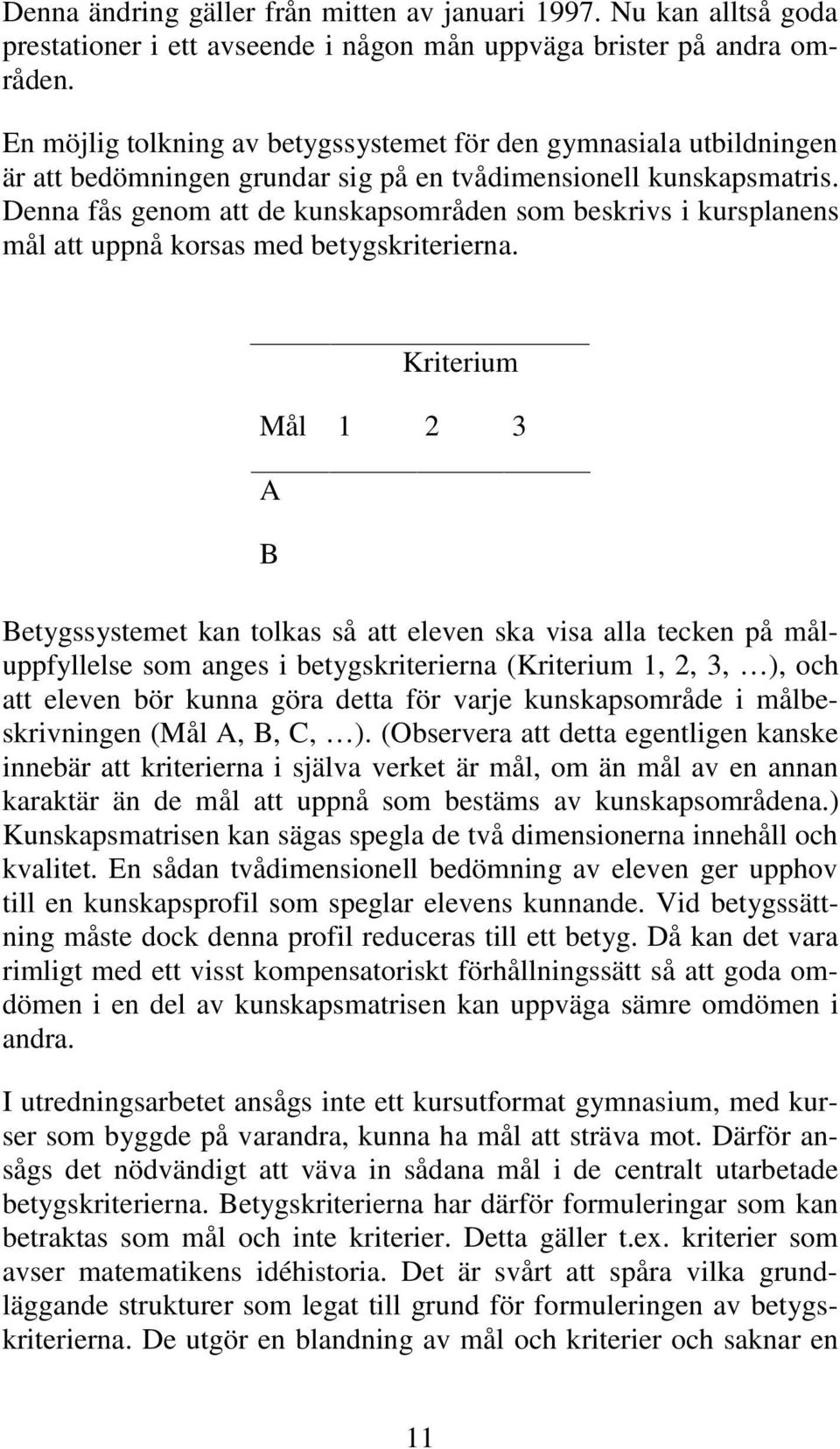 Denna fås genom att de kunskapsområden som beskrivs i kursplanens mål att uppnå korsas med betygskriterierna.