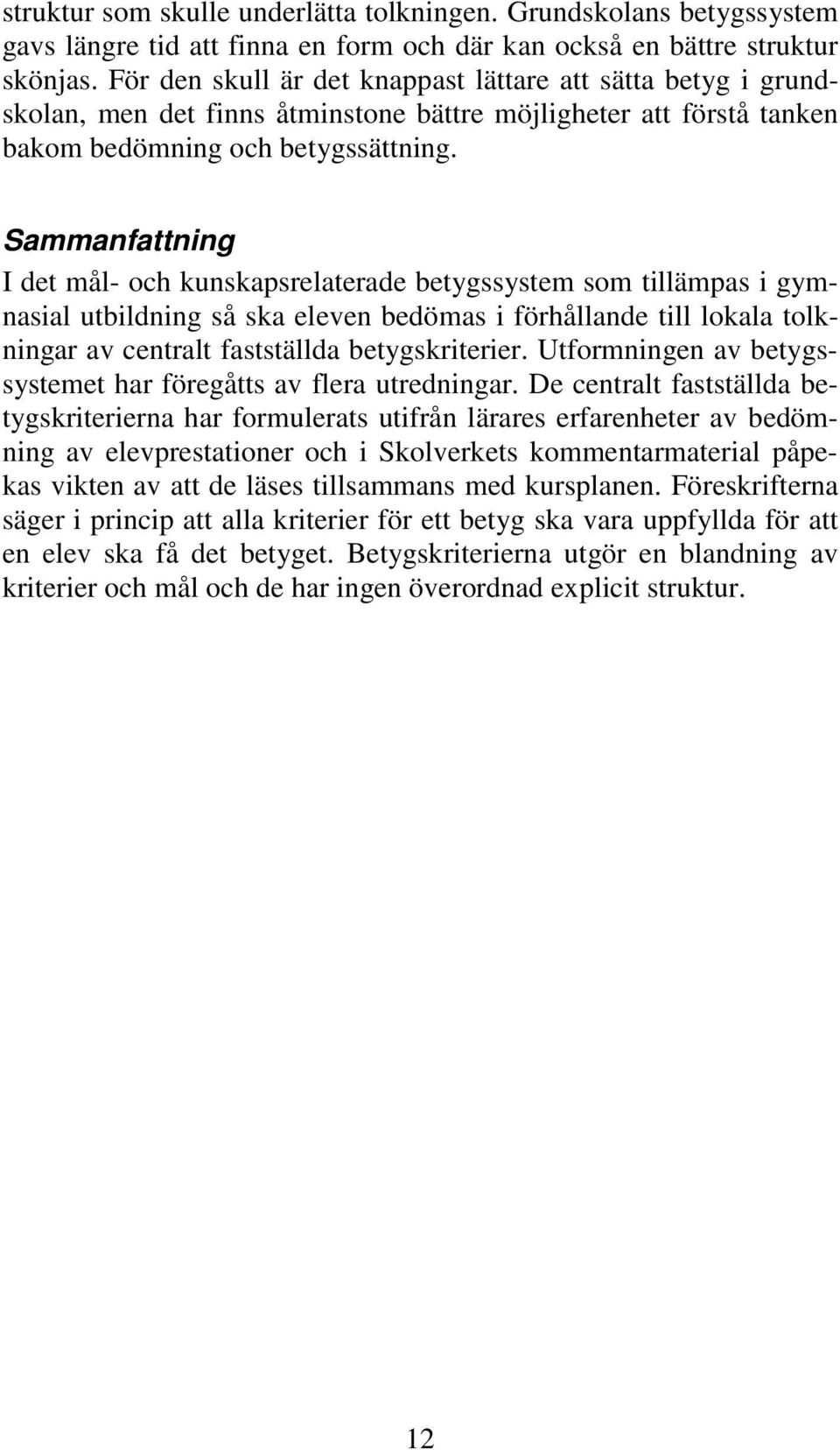 Sammanfattning I det mål- och kunskapsrelaterade betygssystem som tillämpas i gymnasial utbildning så ska eleven bedömas i förhållande till lokala tolkningar av centralt fastställda betygskriterier.