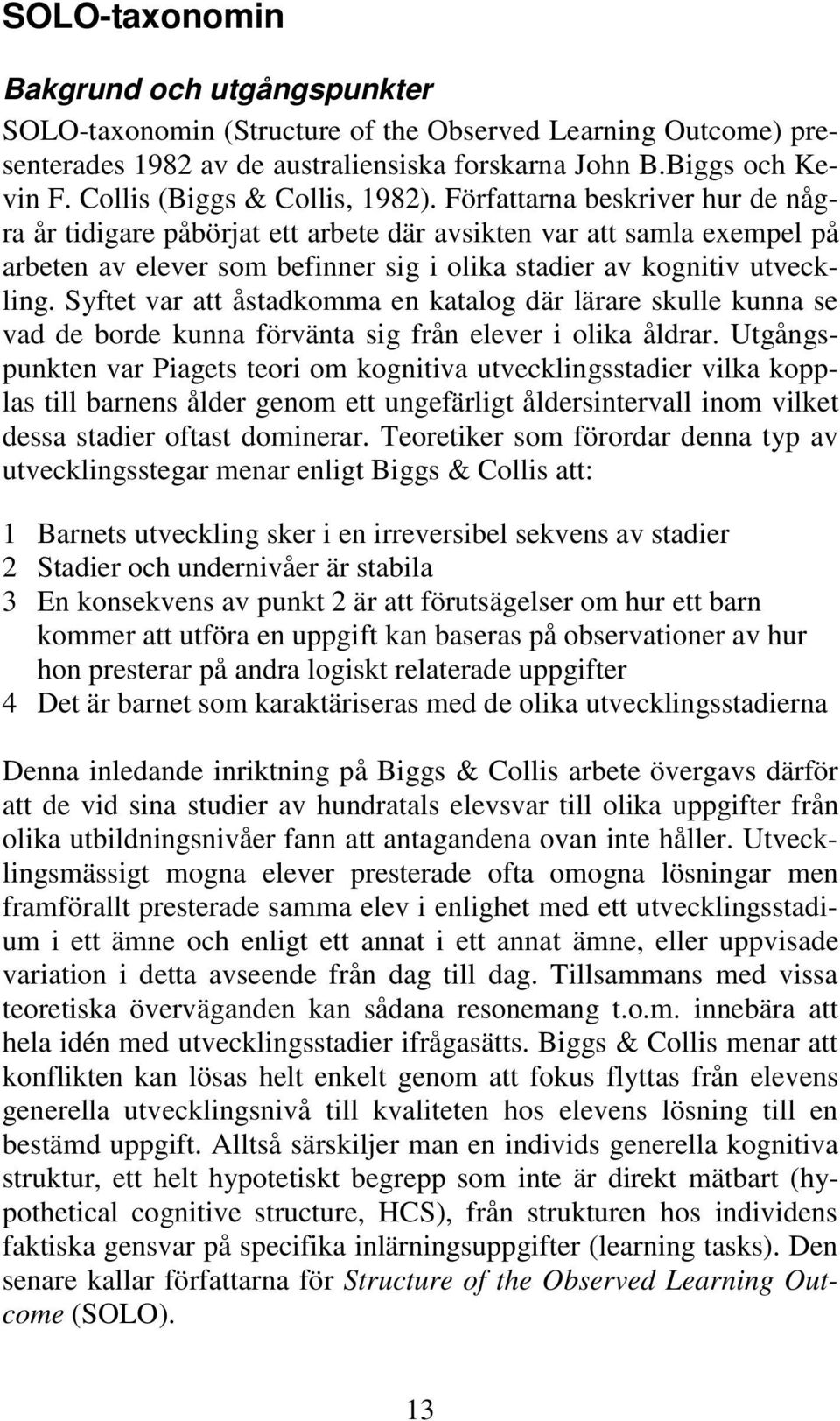 Författarna beskriver hur de några år tidigare påbörjat ett arbete där avsikten var att samla exempel på arbeten av elever som befinner sig i olika stadier av kognitiv utveckling.