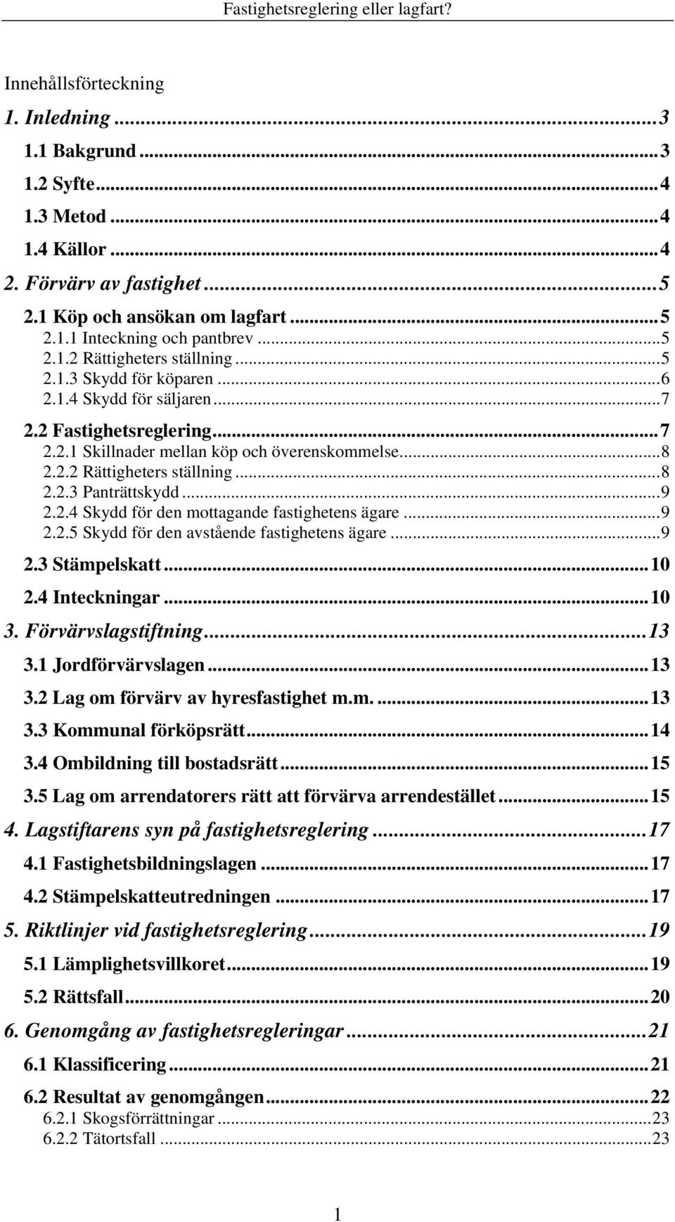 ..9 2.2.5 Skydd för den avstående fastighetens ägare...9 2.3 Stämpelskatt...0 2.4 Inteckningar...0 3. Förvärvslagstiftning...3 3. Jordförvärvslagen...3 3.2 Lag om förvärv av hyresfastighet m.m....3 3.3 Kommunal förköpsrätt.