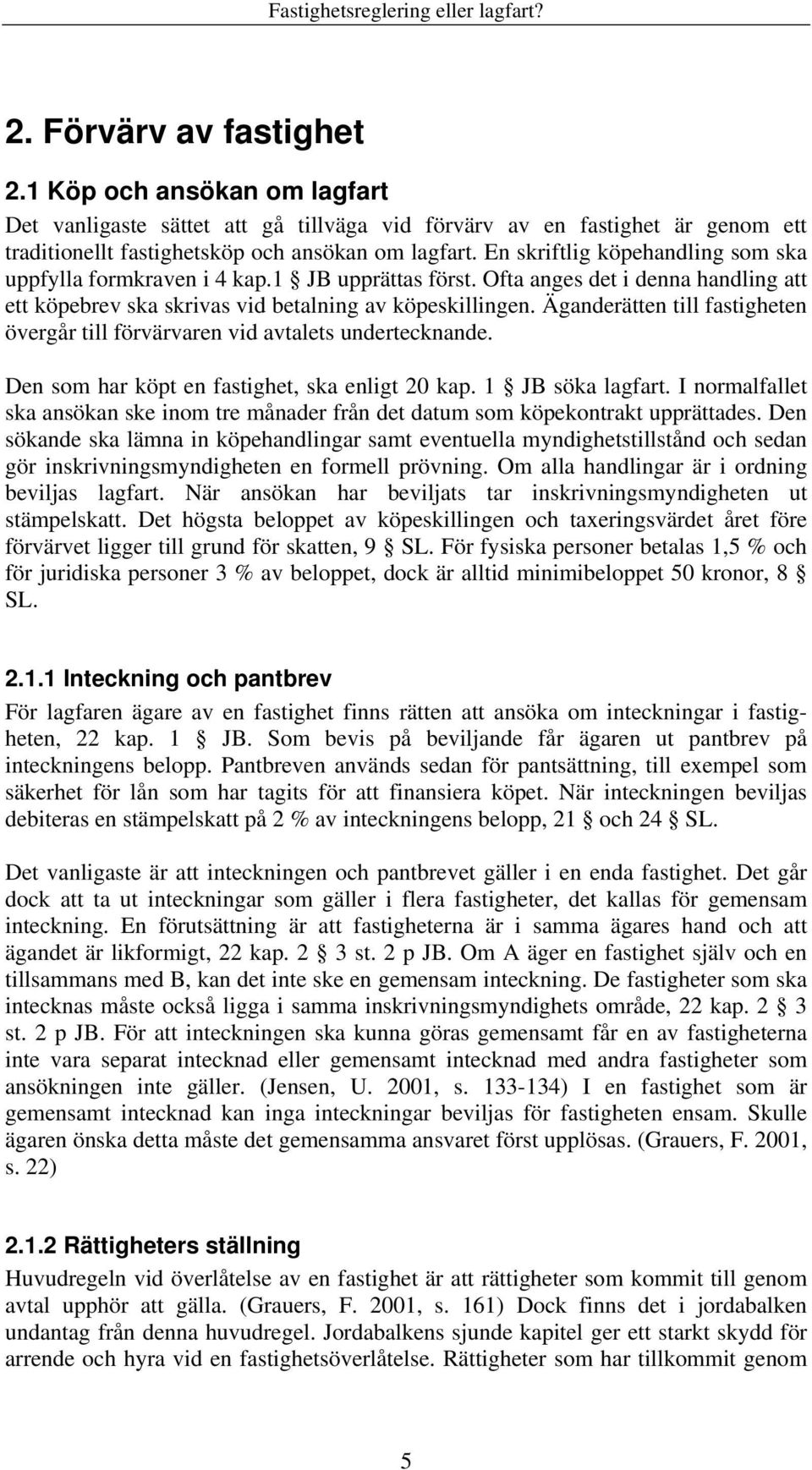 Äganderätten till fastigheten övergår till förvärvaren vid avtalets undertecknande. Den som har köpt en fastighet, ska enligt 20 kap. JB söka lagfart.