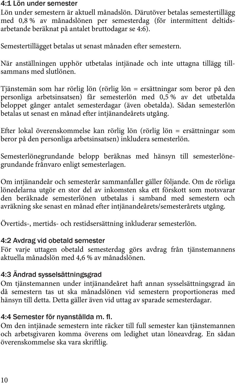 Semestertillägget betalas ut senast månaden efter semestern. När anställningen upphör utbetalas intjänade och inte uttagna tillägg tillsammans med slutlönen.