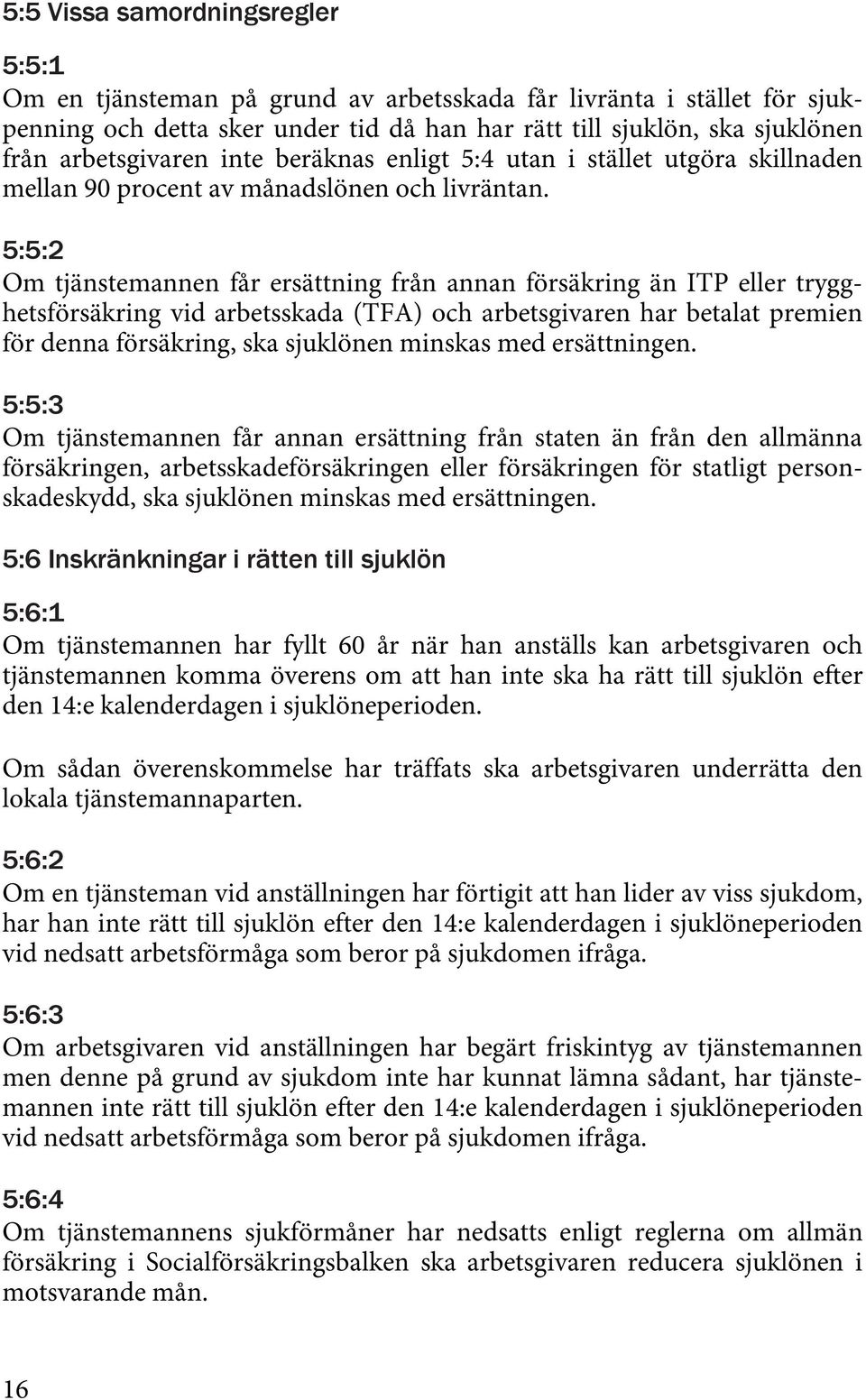 5:5:2 Om tjänstemannen får ersättning från annan försäkring än ITP eller trygghetsförsäkring vid arbetsskada (TFA) och arbetsgivaren har betalat premien för denna försäkring, ska sjuklönen minskas